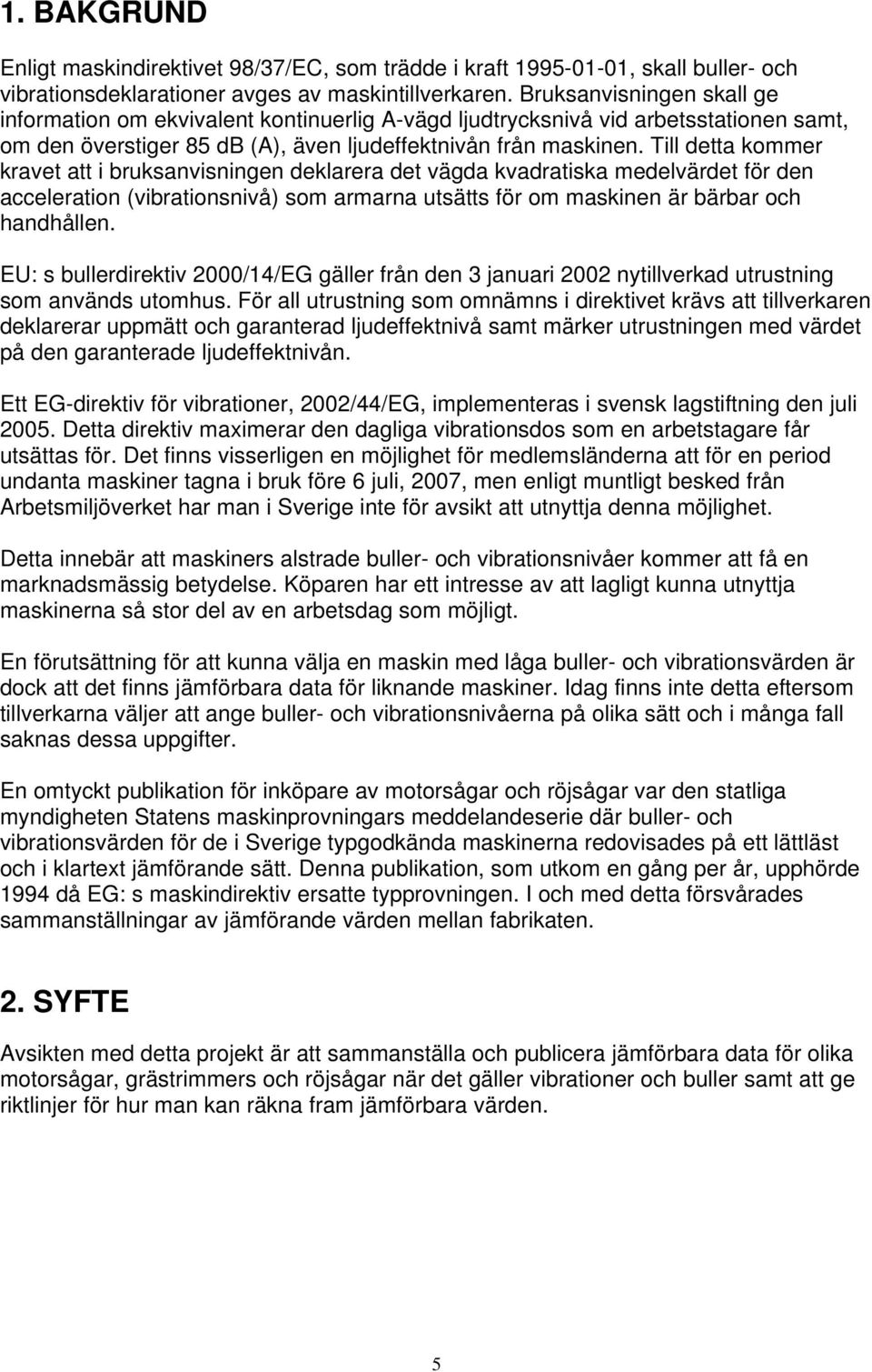 Till detta kommer kravet att i bruksanvisningen deklarera det vägda kvadratiska medelvärdet för den acceleration (vibrationsnivå) som armarna utsätts för om maskinen är bärbar och handhållen.