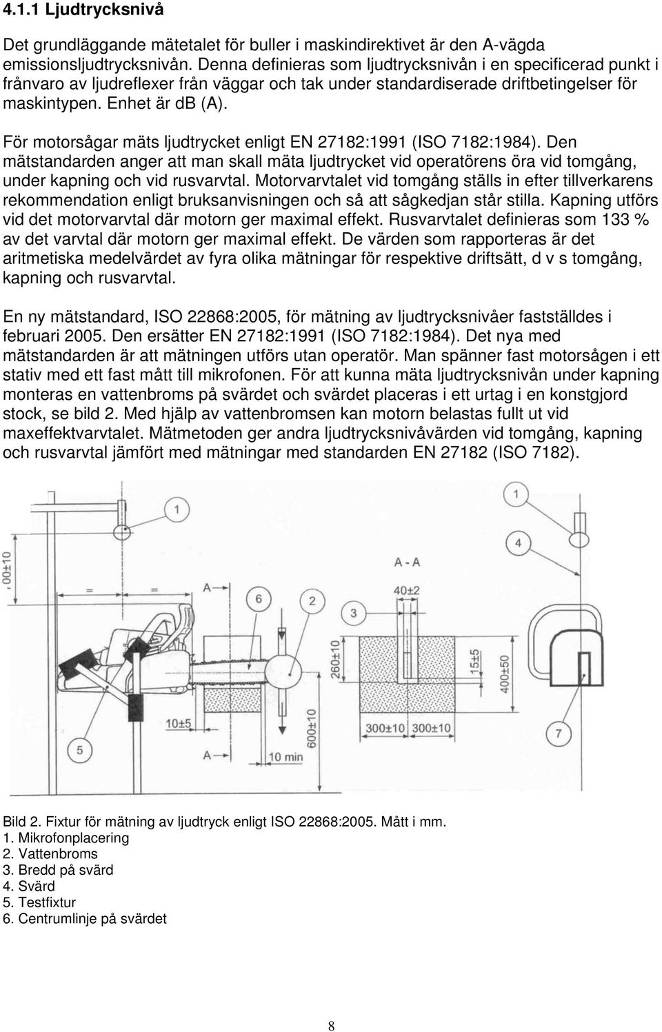 För motorsågar mäts ljudtrycket enligt EN 27182:1991 (ISO 7182:1984). Den mätstandarden anger att man skall mäta ljudtrycket vid operatörens öra vid tomgång, under kapning och vid rusvarvtal.