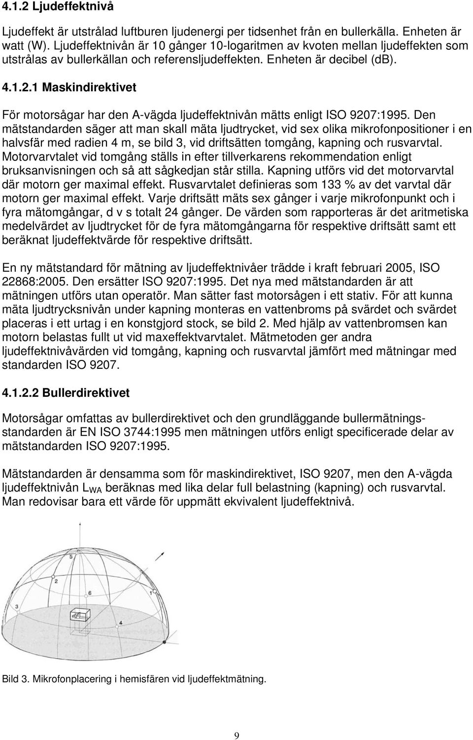 1 Maskindirektivet För motorsågar har den A-vägda ljudeffektnivån mätts enligt ISO 9207:1995.