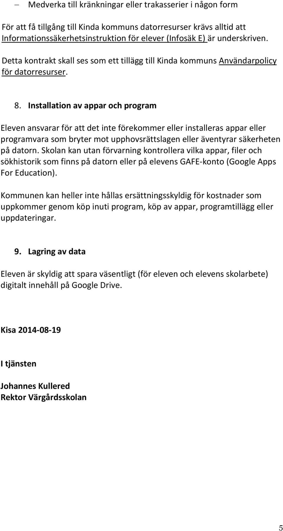 Installation av appar och program Eleven ansvarar för att det inte förekommer eller installeras appar eller programvara som bryter mot upphovsrättslagen eller äventyrar säkerheten på datorn.