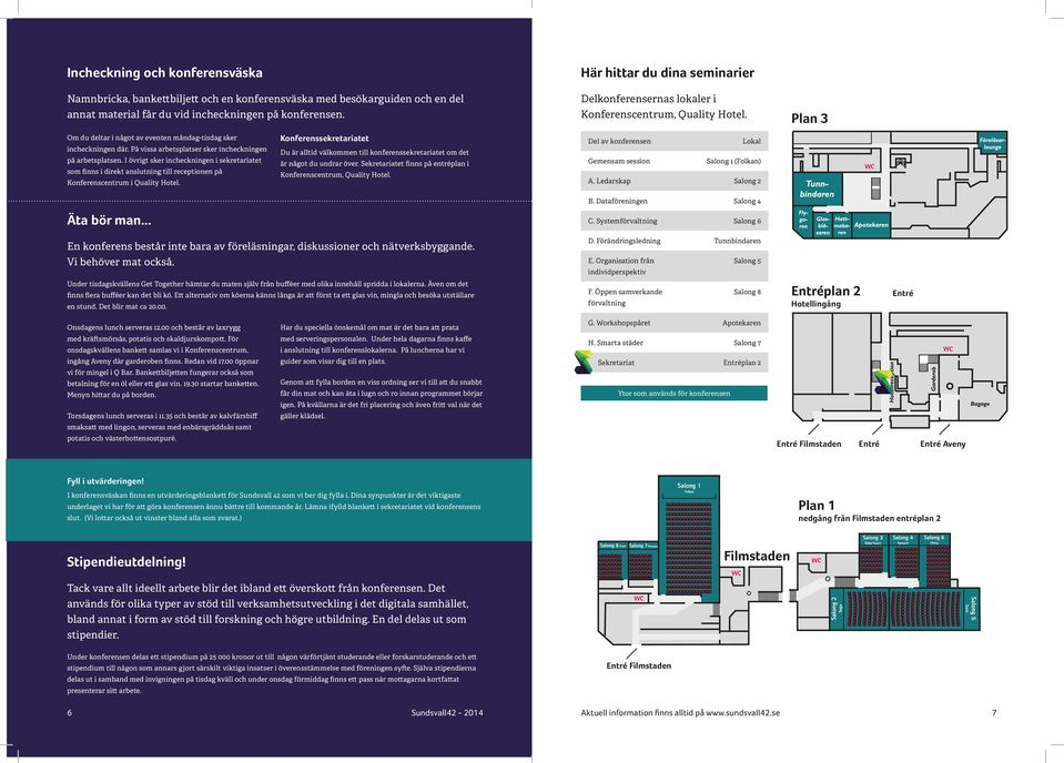 På vissa arbetsplatser sker incheckningen på arbetsplatsen. I övrigt sker incheckningen i sekretariatet som finns i direkt anslutning till receptionen på Konferenscentrum i Quality otel. Äta bör man.