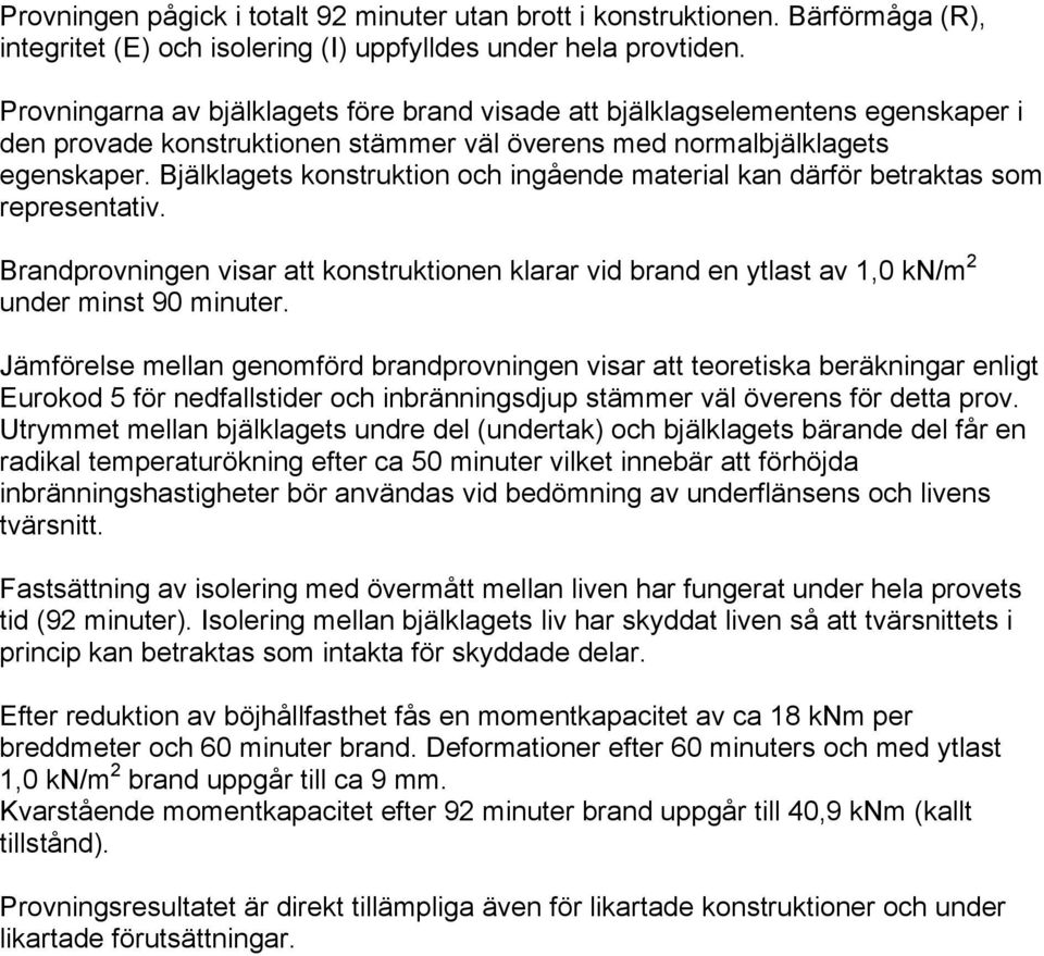 Bjälklagets konstruktion och ingående material kan därför betraktas som representativ. Brandprovningen visar att konstruktionen klarar vid brand en ytlast av 1,0 kn/m 2 under minst 90 minuter.