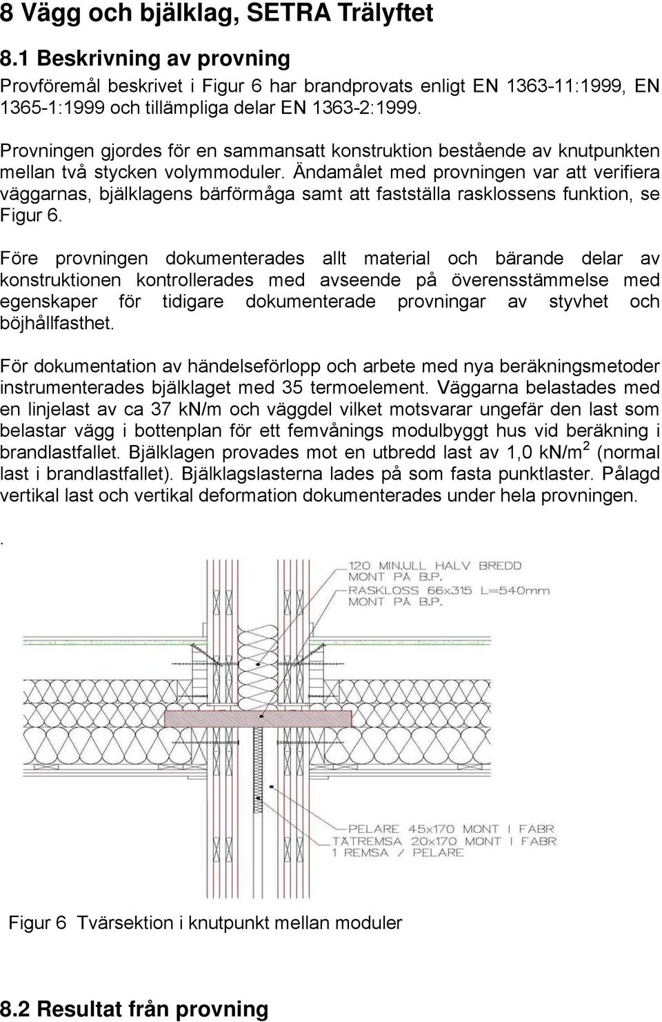 Ändamålet med provningen var att verifiera väggarnas, bjälklagens bärförmåga samt att fastställa rasklossens funktion, se Figur 6.