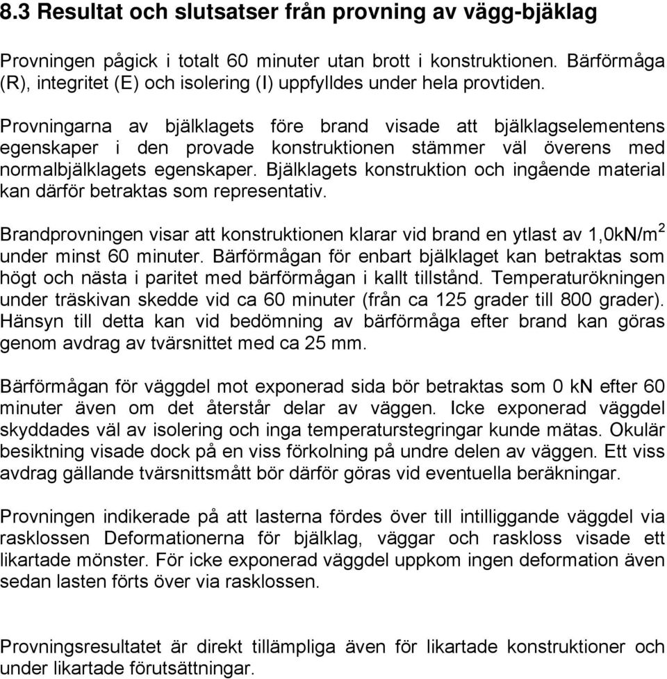 Provningarna av bjälklagets före brand visade att bjälklagselementens egenskaper i den provade konstruktionen stämmer väl överens med normalbjälklagets egenskaper.