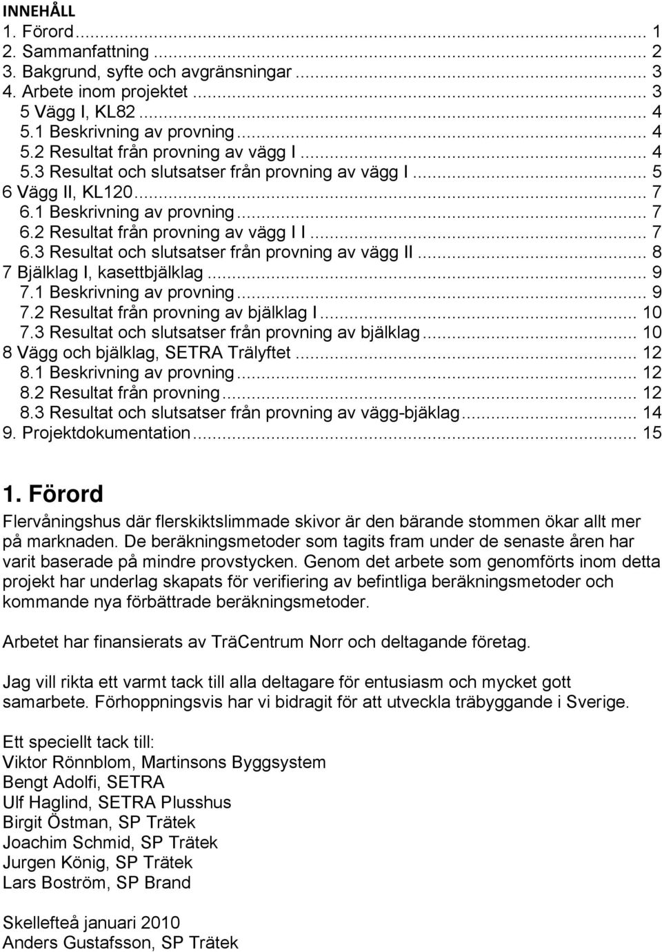 .. 8 7 Bjälklag I, kasettbjälklag... 9 7.1 Beskrivning av provning... 9 7.2 Resultat från provning av bjälklag I... 10 7.3 Resultat och slutsatser från provning av bjälklag.