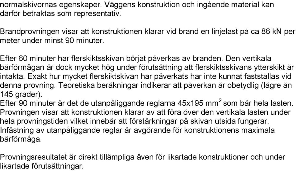 Den vertikala bärförmågan är dock mycket hög under förutsättning att flerskiktsskivans ytterskikt är intakta.