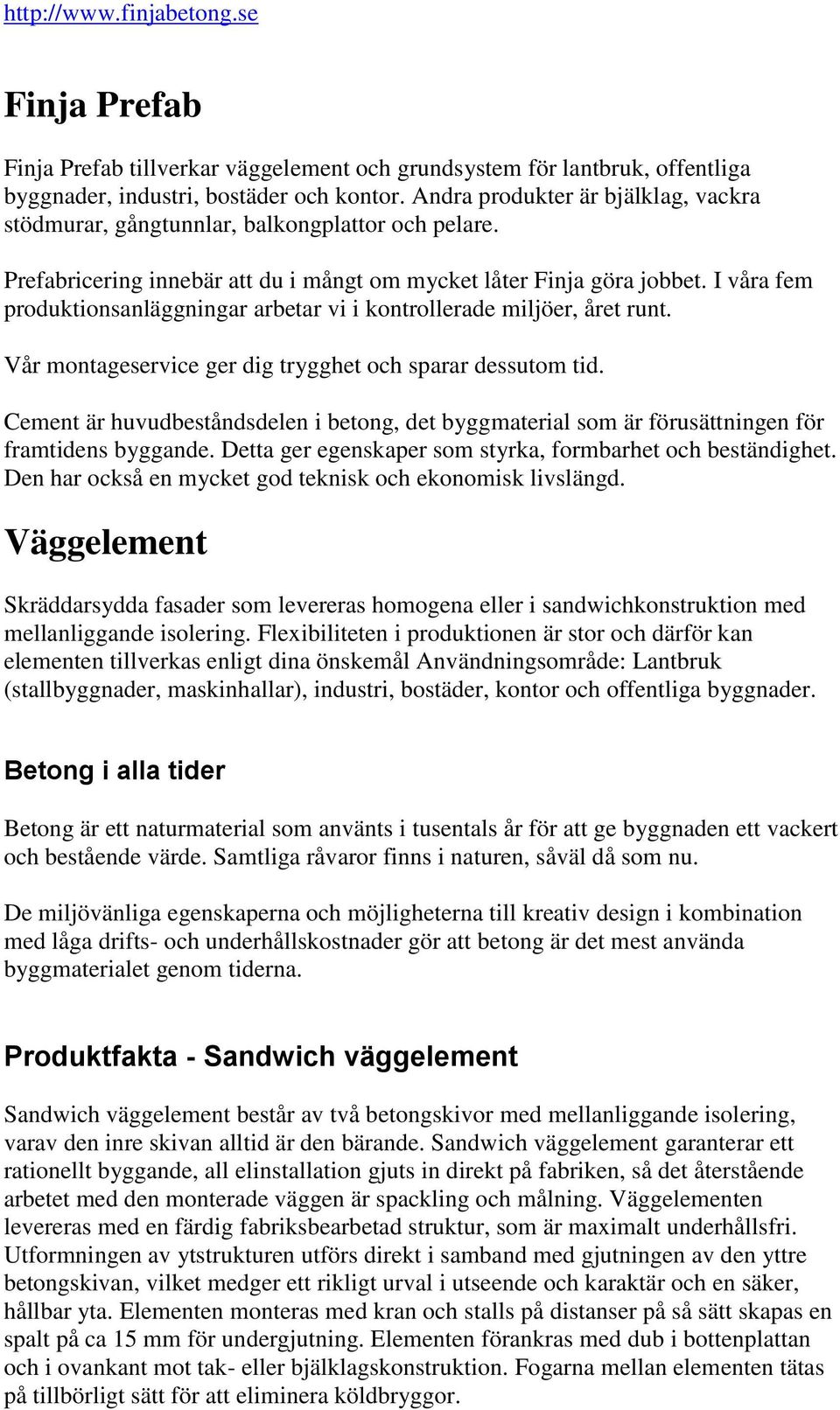 I våra fem produktionsanläggningar arbetar vi i kontrollerade miljöer, året runt. Vår montageservice ger dig trygghet och sparar dessutom tid.