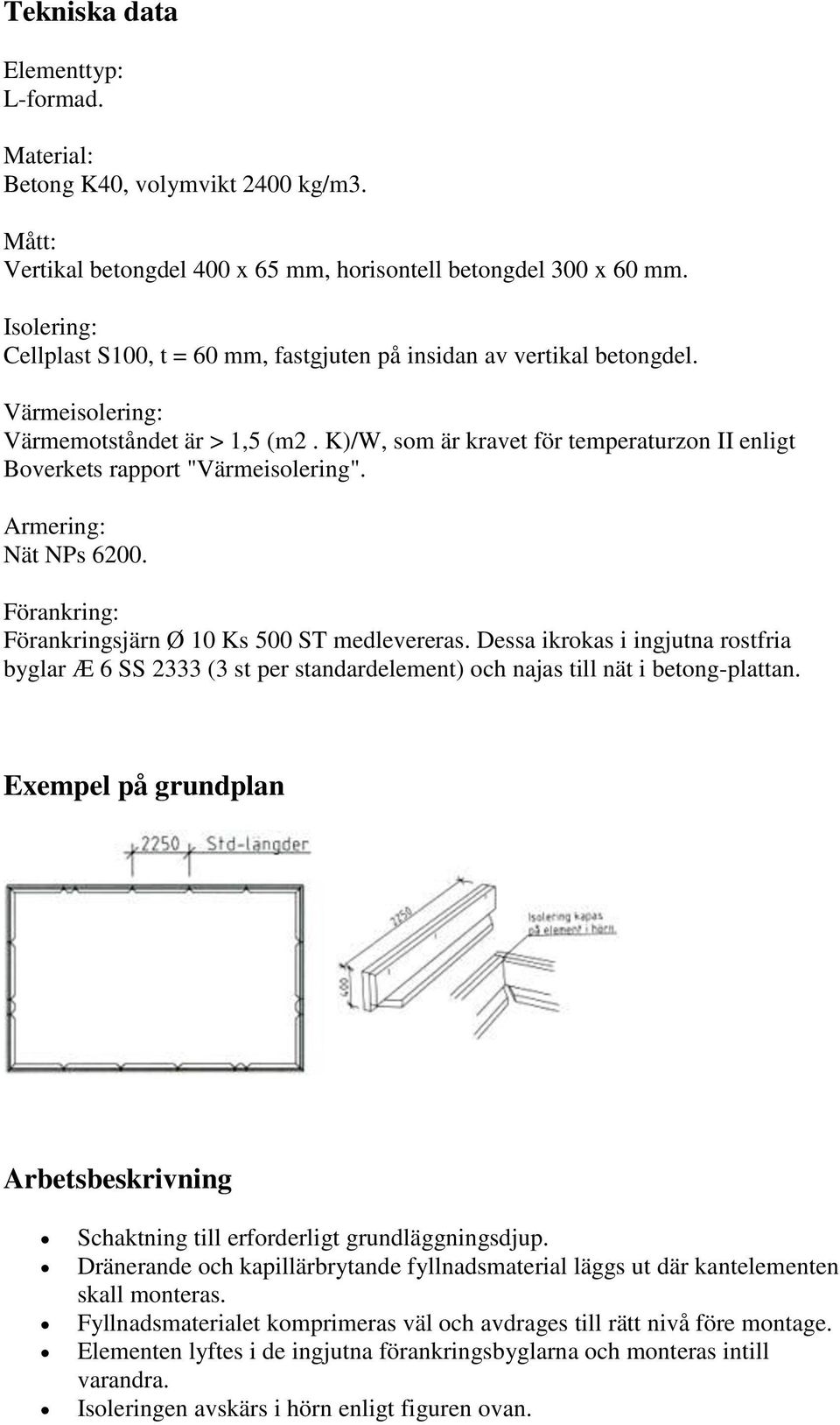 K)/W, som är kravet för temperaturzon II enligt Boverkets rapport "Värmeisolering". Armering: Nät NPs 6200. Förankring: Förankringsjärn Ø 10 Ks 500 ST medlevereras.