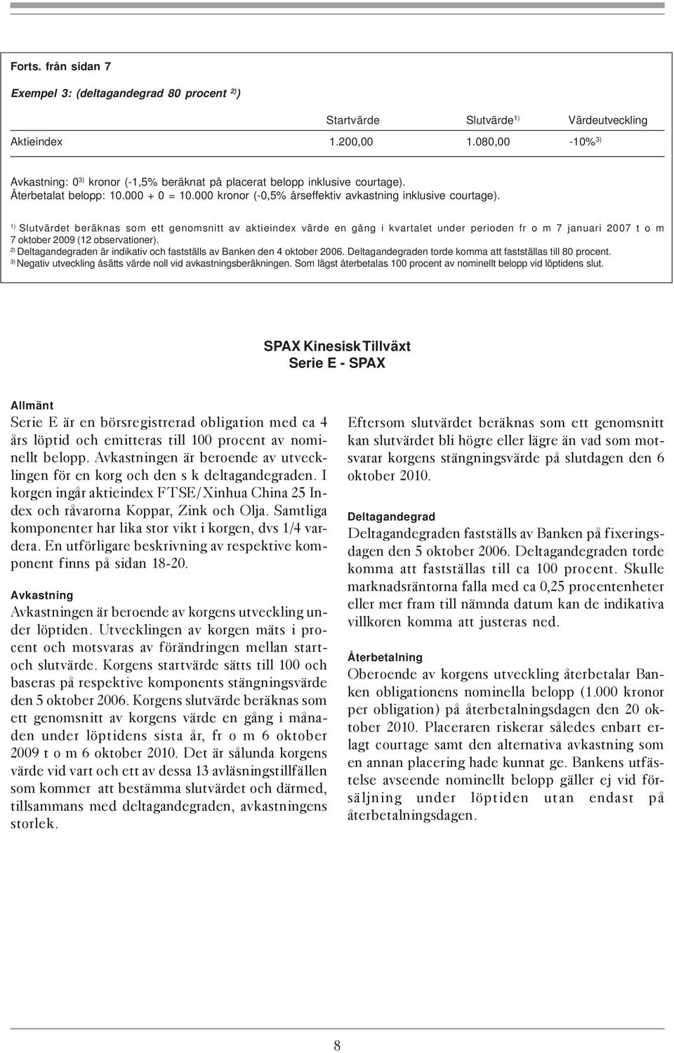 1) Slutvärdet beräknas som ett genomsnitt av aktieindex värde en gång i kvartalet under perioden fr o m 7 januari 2007 t o m 7 oktober 2009 (12 observationer).