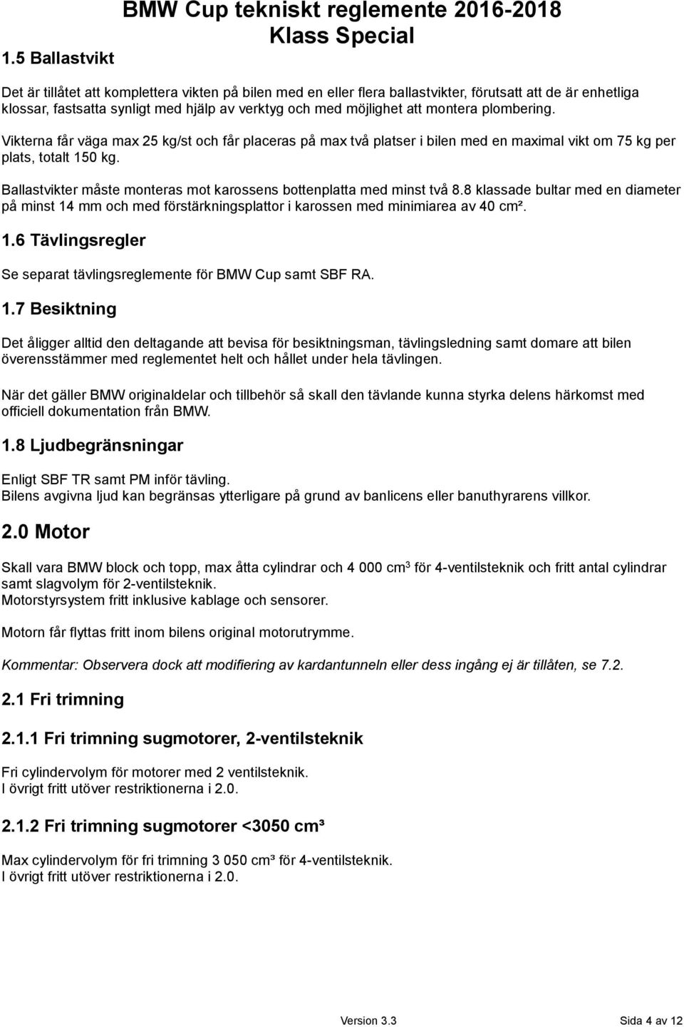 Ballastvikter måste monteras mot karossens bottenplatta med minst två 8.8 klassade bultar med en diameter på minst 14 mm och med förstärkningsplattor i karossen med minimiarea av 40 cm². 1.6 Tävlingsregler Se separat tävlingsreglemente för BMW Cup samt SBF RA.