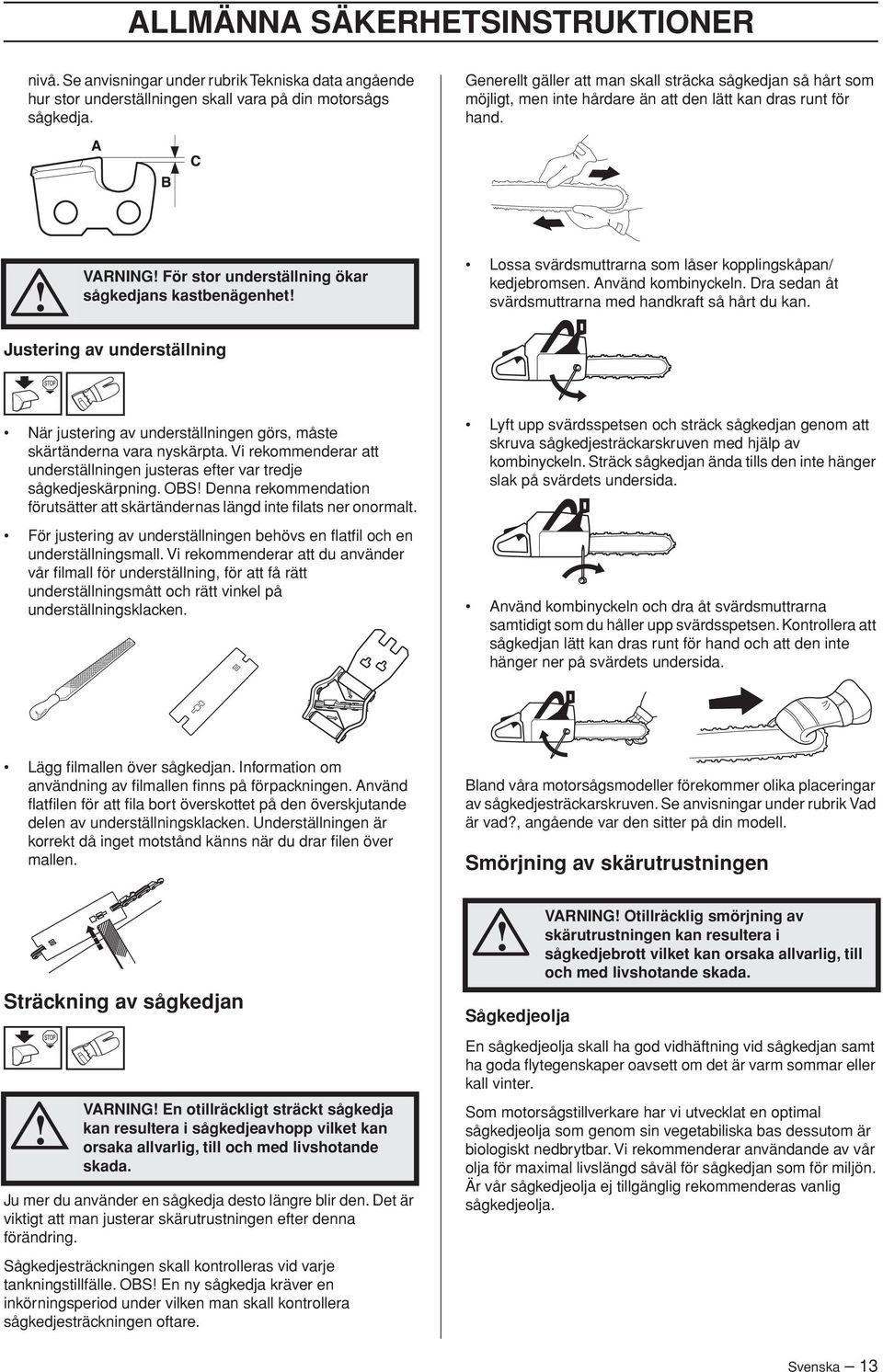 VARNING För stor underställning ökar sågkedjans kastbenägenhet Lossa svärdsmuttrarna som låser kopplingskåpan/ kedjebromsen. Använd kombinyckeln.