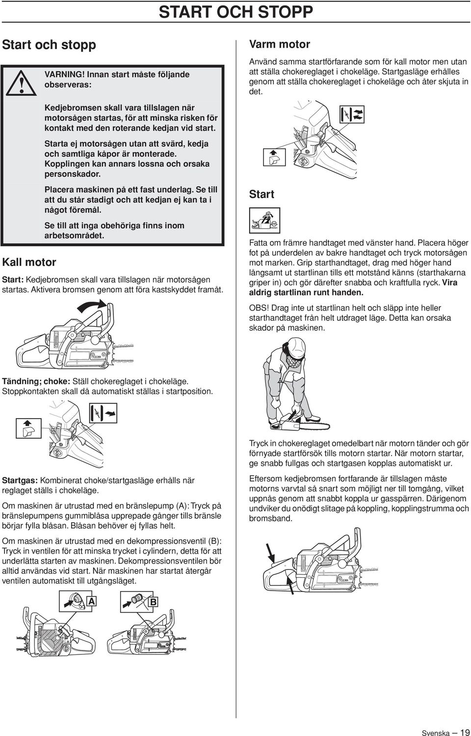 Se till att du står stadigt och att kedjan ej kan ta i något föremål. Se till att inga obehöriga finns inom arbetsområdet. Start: Kedjebromsen skall vara tillslagen när motorsågen startas.