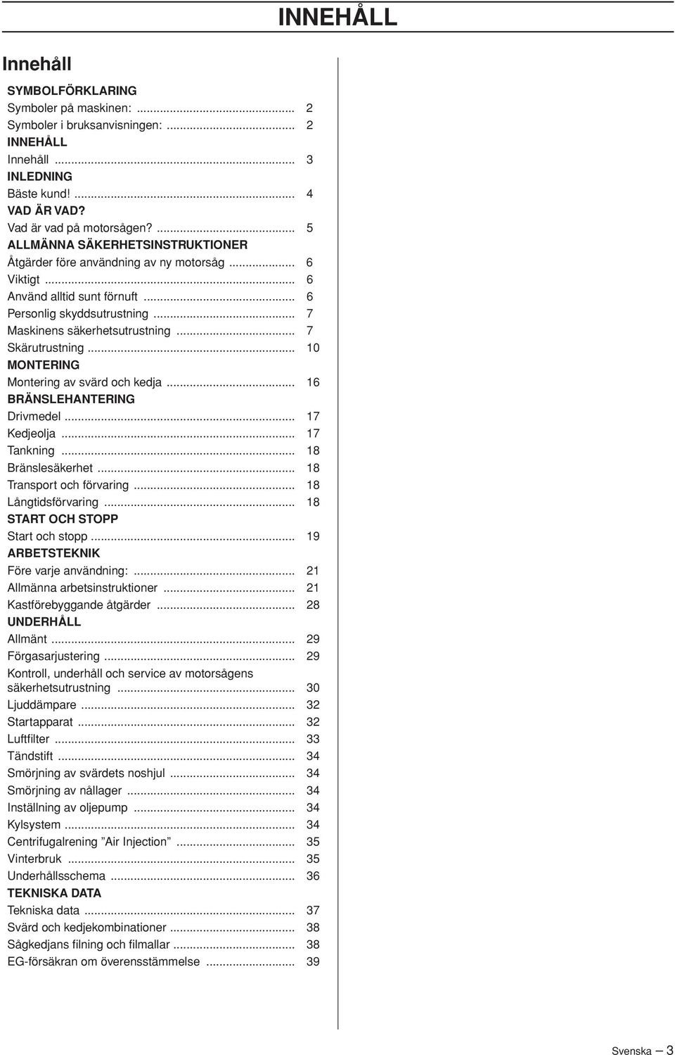 .. 7 Skärutrustning... 10 MONTERING Montering av svärd och kedja... 16 BRÄNSLEHANTERING Drivmedel... 17 Kedjeolja... 17 Tankning... 18 Bränslesäkerhet... 18 Transport och förvaring.