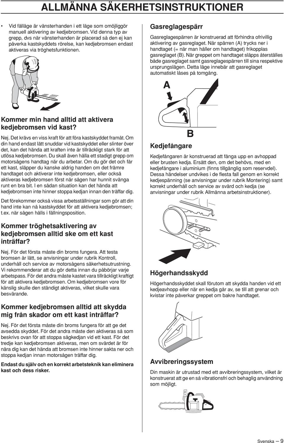 Gasreglagespärr Gasreglagespärren är konstruerad att förhindra ofrivillig aktivering av gasreglaget. När spärren (A) trycks ner i handtaget (= när man håller om handtaget) frikopplas gasreglaget (B).