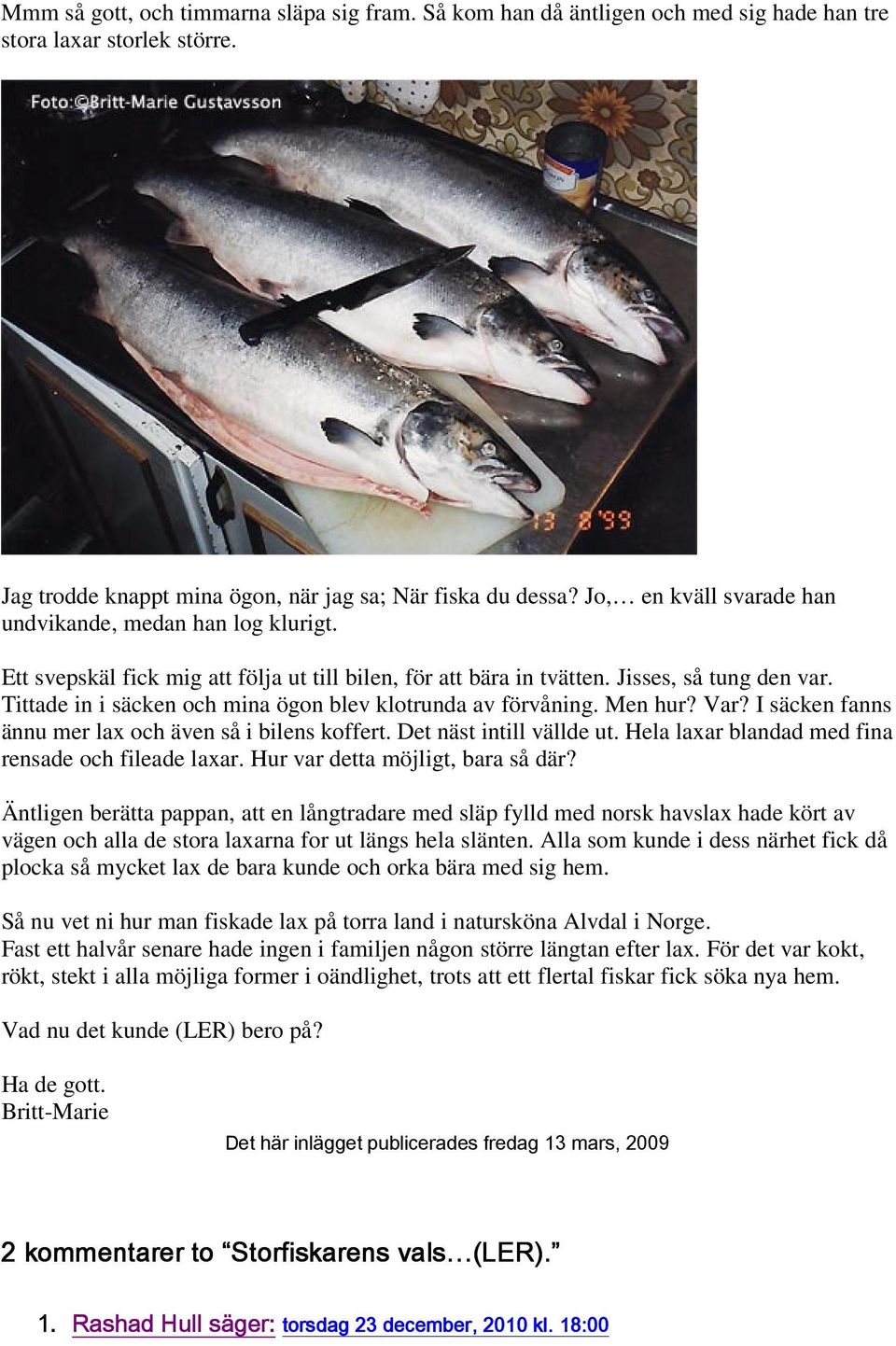 Tittade in i säcken och mina ögon blev klotrunda av förvåning. Men hur? Var? I säcken fanns ännu mer lax och även så i bilens koffert. Det näst intill vällde ut.