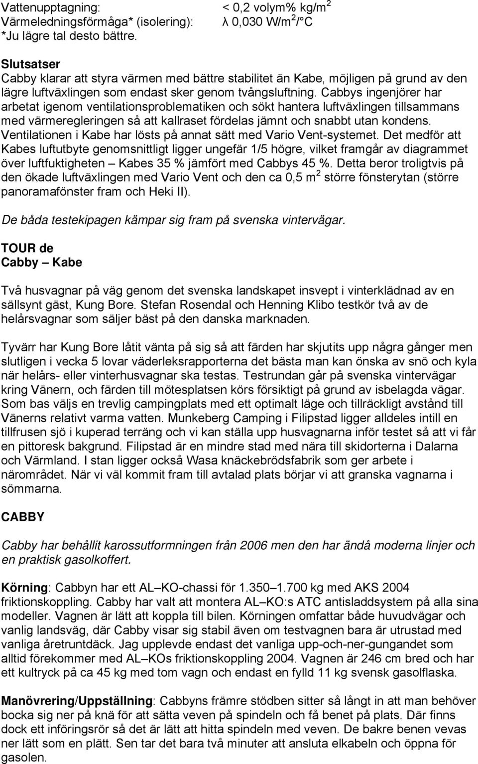 Cabbys ingenjörer har arbetat igenom ventilationsproblematiken och sökt hantera luftväxlingen tillsammans med värmeregleringen så att kallraset fördelas jämnt och snabbt utan kondens.