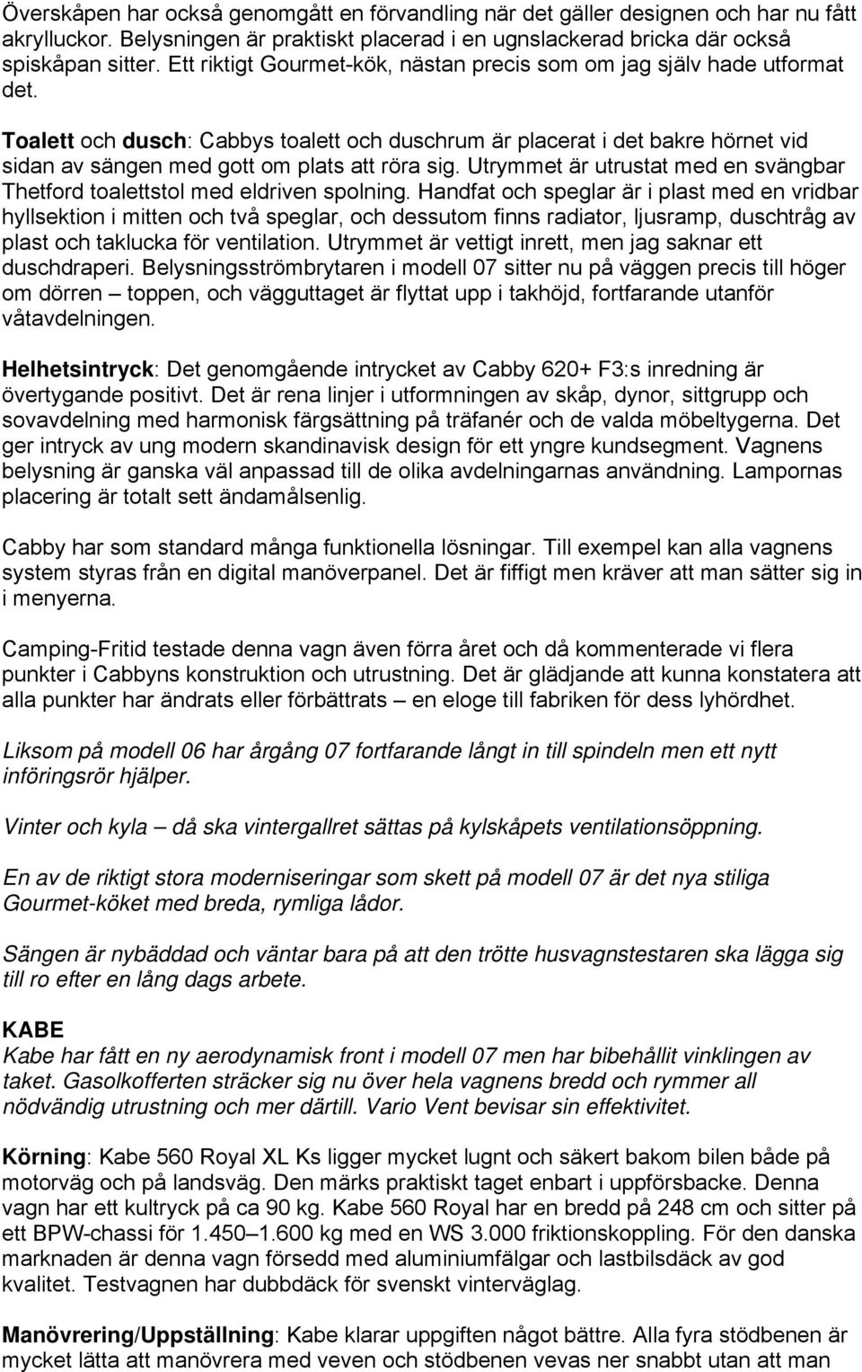 Toalett och dusch: Cabbys toalett och duschrum är placerat i det bakre hörnet vid sidan av sängen med gott om plats att röra sig.