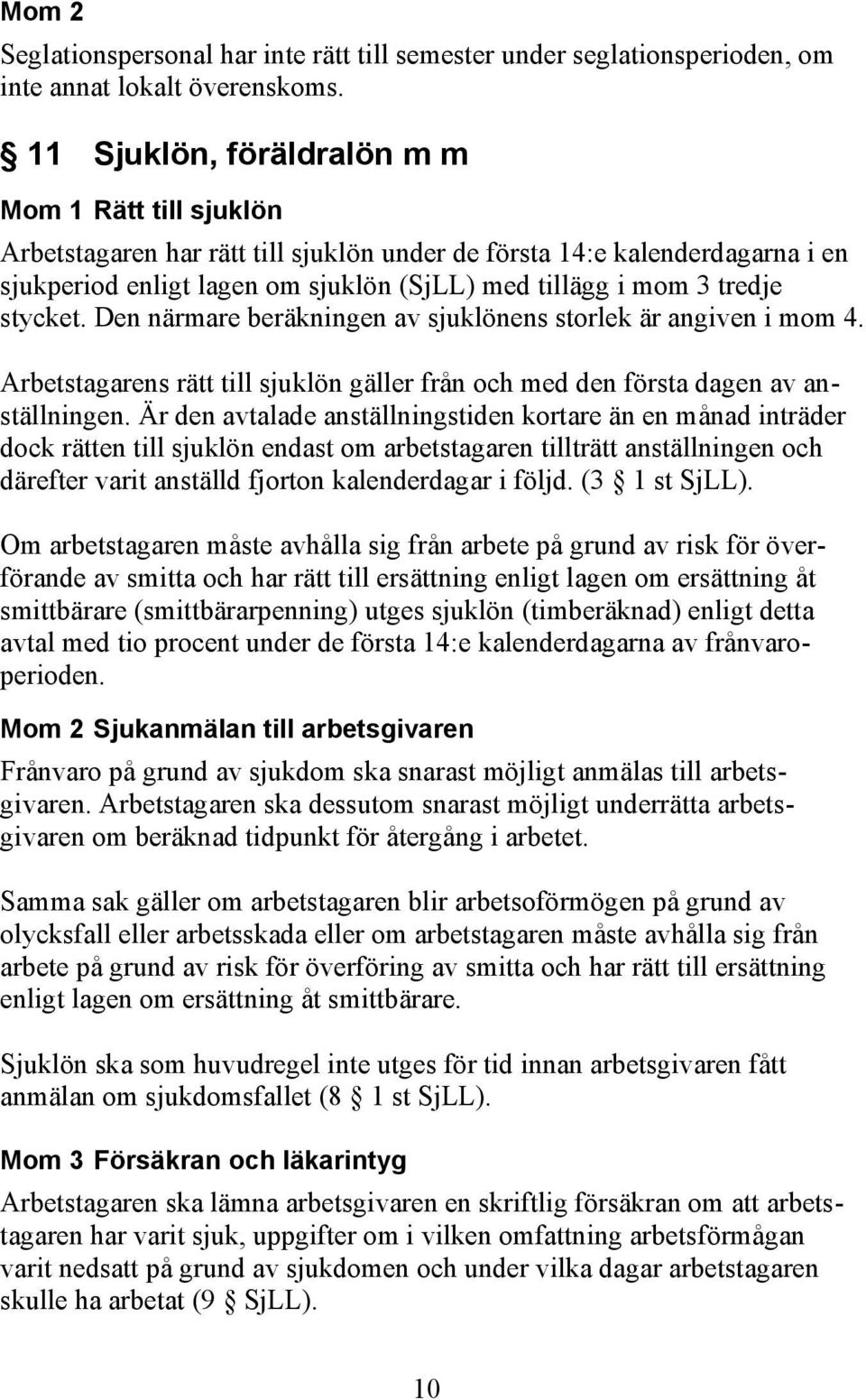 stycket. Den närmare beräkningen av sjuklönens storlek är angiven i mom 4. Arbetstagarens rätt till sjuklön gäller från och med den första dagen av anställningen.