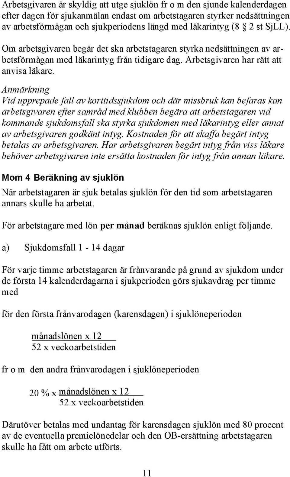 Anmärkning Vid upprepade fall av korttidssjukdom och där missbruk kan befaras kan arbetsgivaren efter samråd med klubben begära att arbetstagaren vid kommande sjukdomsfall ska styrka sjukdomen med