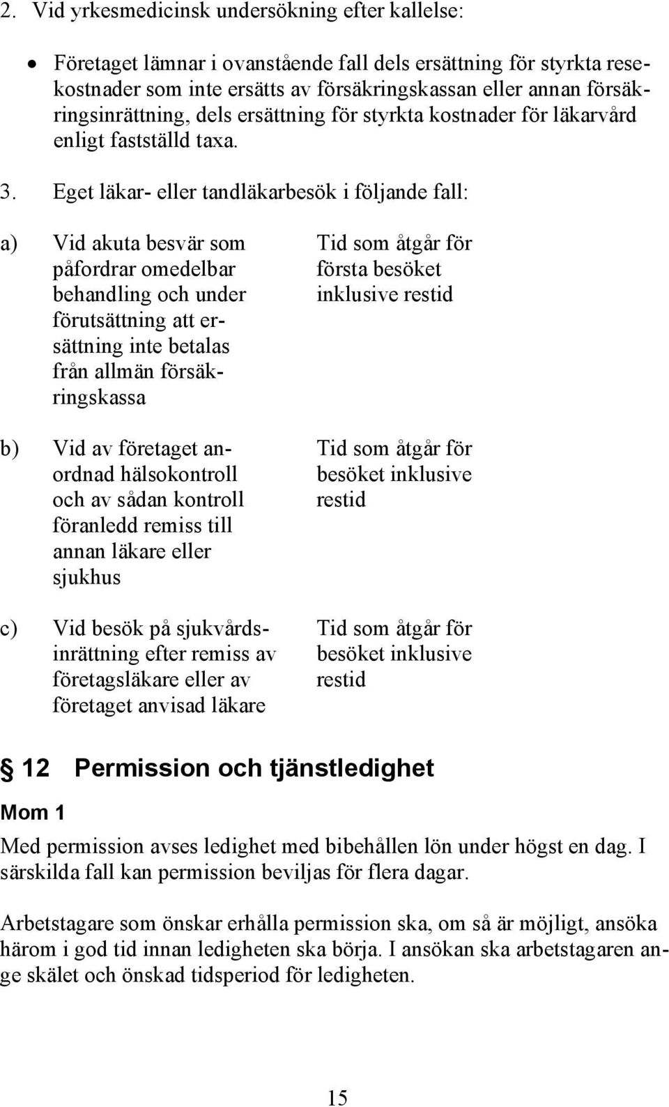 Eget läkar- eller tandläkarbesök i följande fall: a) Vid akuta besvär som Tid som åtgår för påfordrar omedelbar första besöket behandling och under inklusive restid förutsättning att ersättning inte