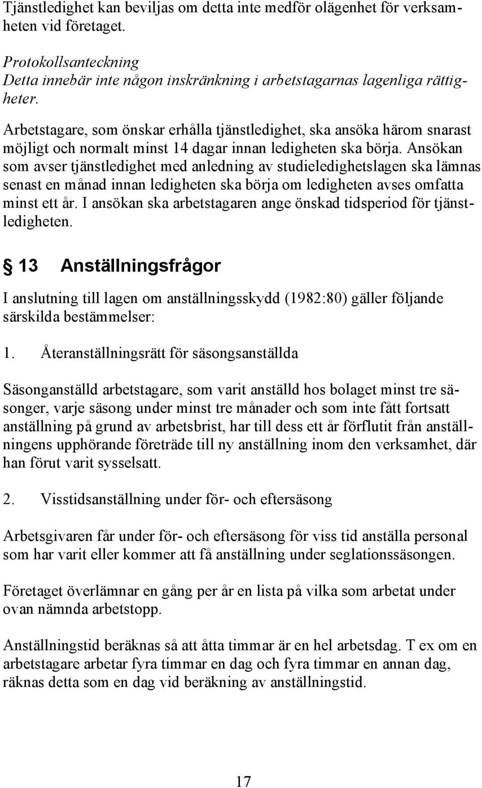 Ansökan som avser tjänstledighet med anledning av studieledighetslagen ska lämnas senast en månad innan ledigheten ska börja om ledigheten avses omfatta minst ett år.