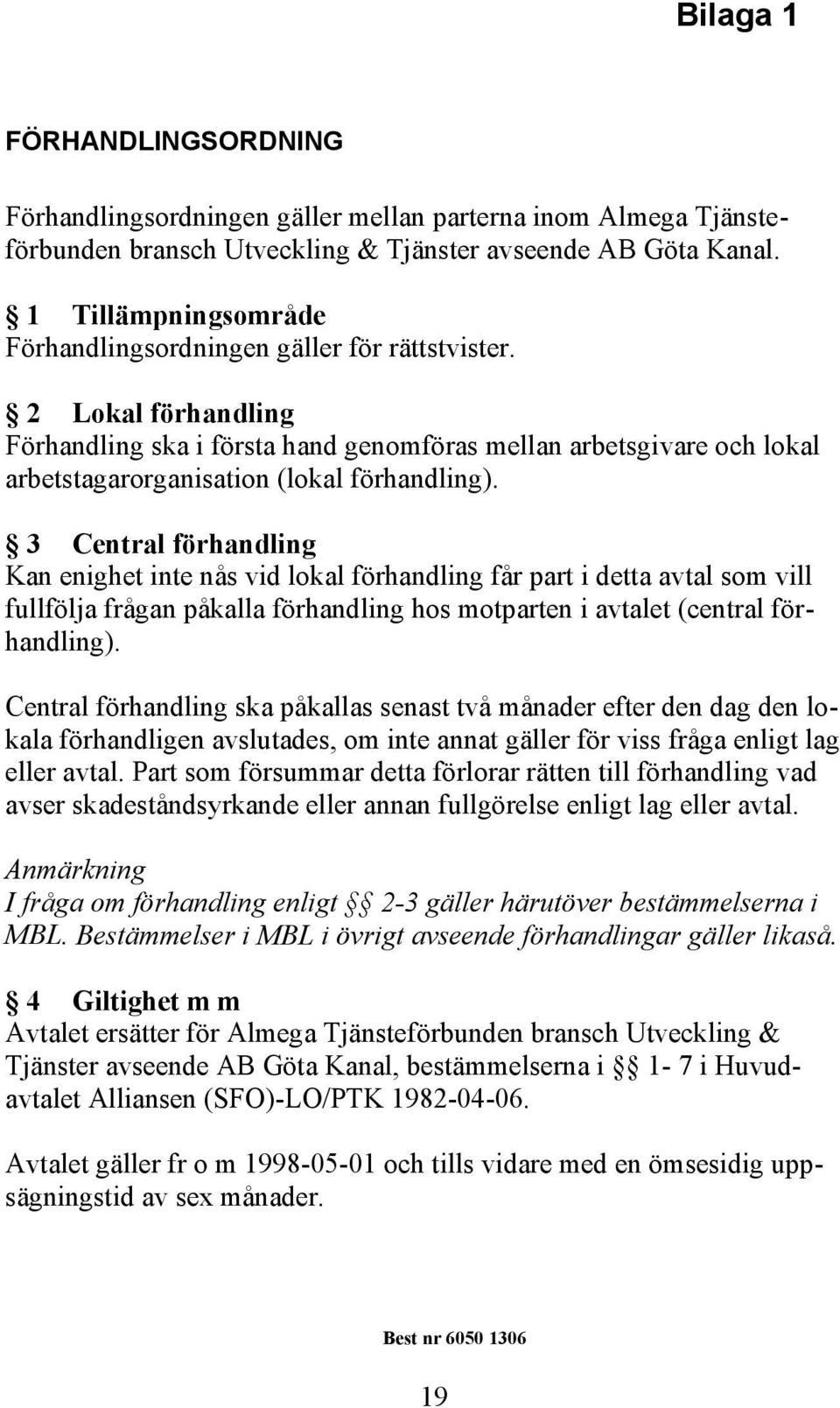 2 Lokal förhandling Förhandling ska i första hand genomföras mellan arbetsgivare och lokal arbetstagarorganisation (lokal förhandling).