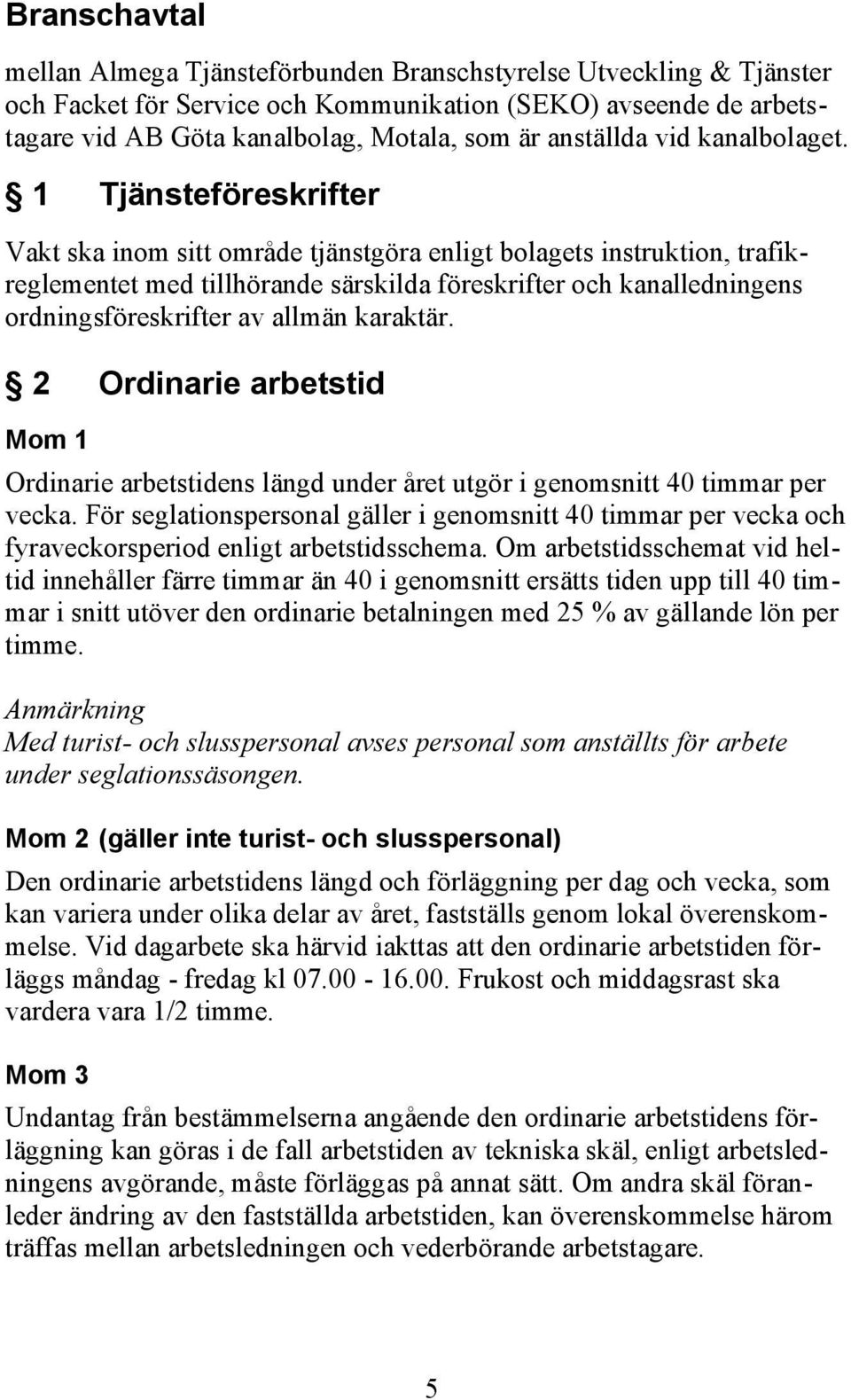 1 Tjänsteföreskrifter Vakt ska inom sitt område tjänstgöra enligt bolagets instruktion, trafikreglementet med tillhörande särskilda föreskrifter och kanalledningens ordningsföreskrifter av allmän