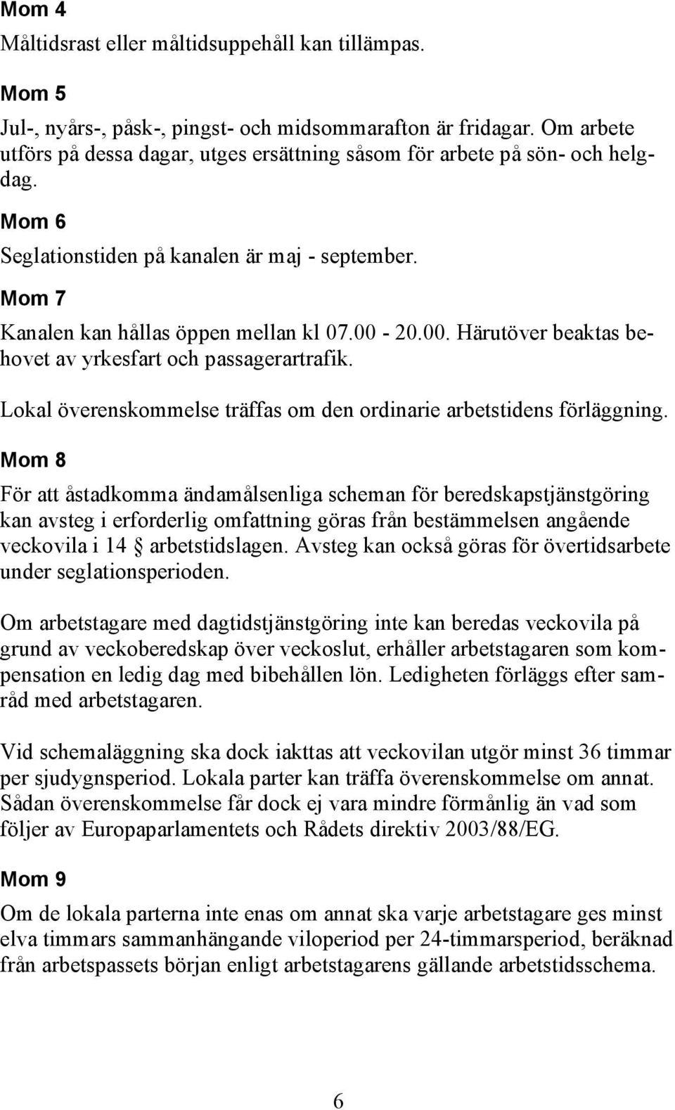 20.00. Härutöver beaktas behovet av yrkesfart och passagerartrafik. Lokal överenskommelse träffas om den ordinarie arbetstidens förläggning.