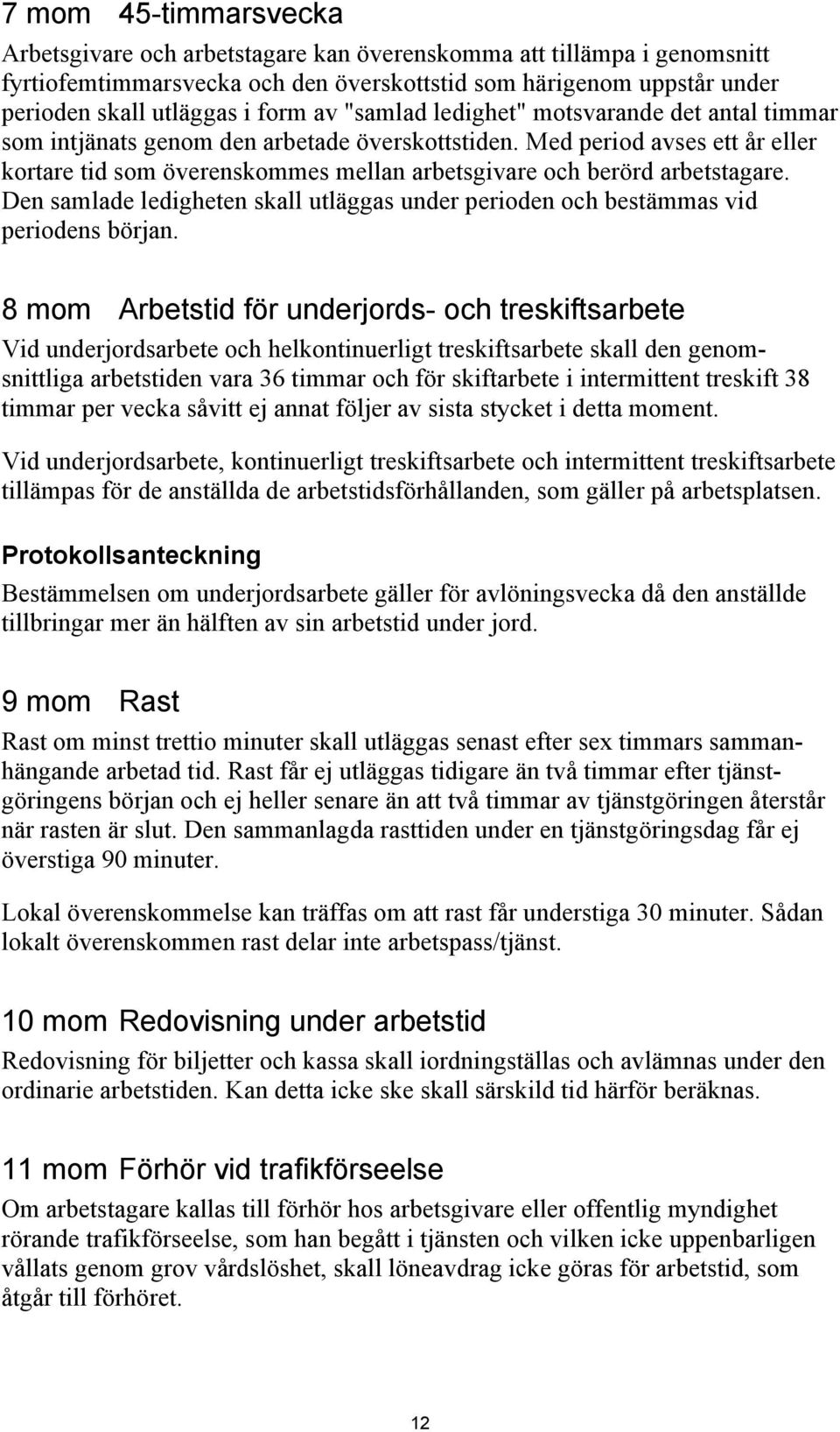 Med period avses ett år eller kortare tid som överenskommes mellan arbetsgivare och berörd arbetstagare. Den samlade ledigheten skall utläggas under perioden och bestämmas vid periodens början.