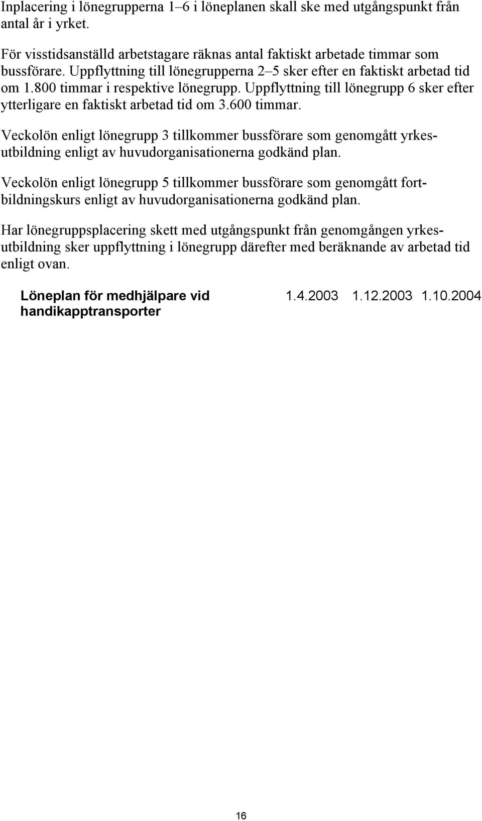 600 timmar. Veckolön enligt lönegrupp 3 tillkommer bussförare som genomgått yrkesutbildning enligt av huvudorganisationerna godkänd plan.