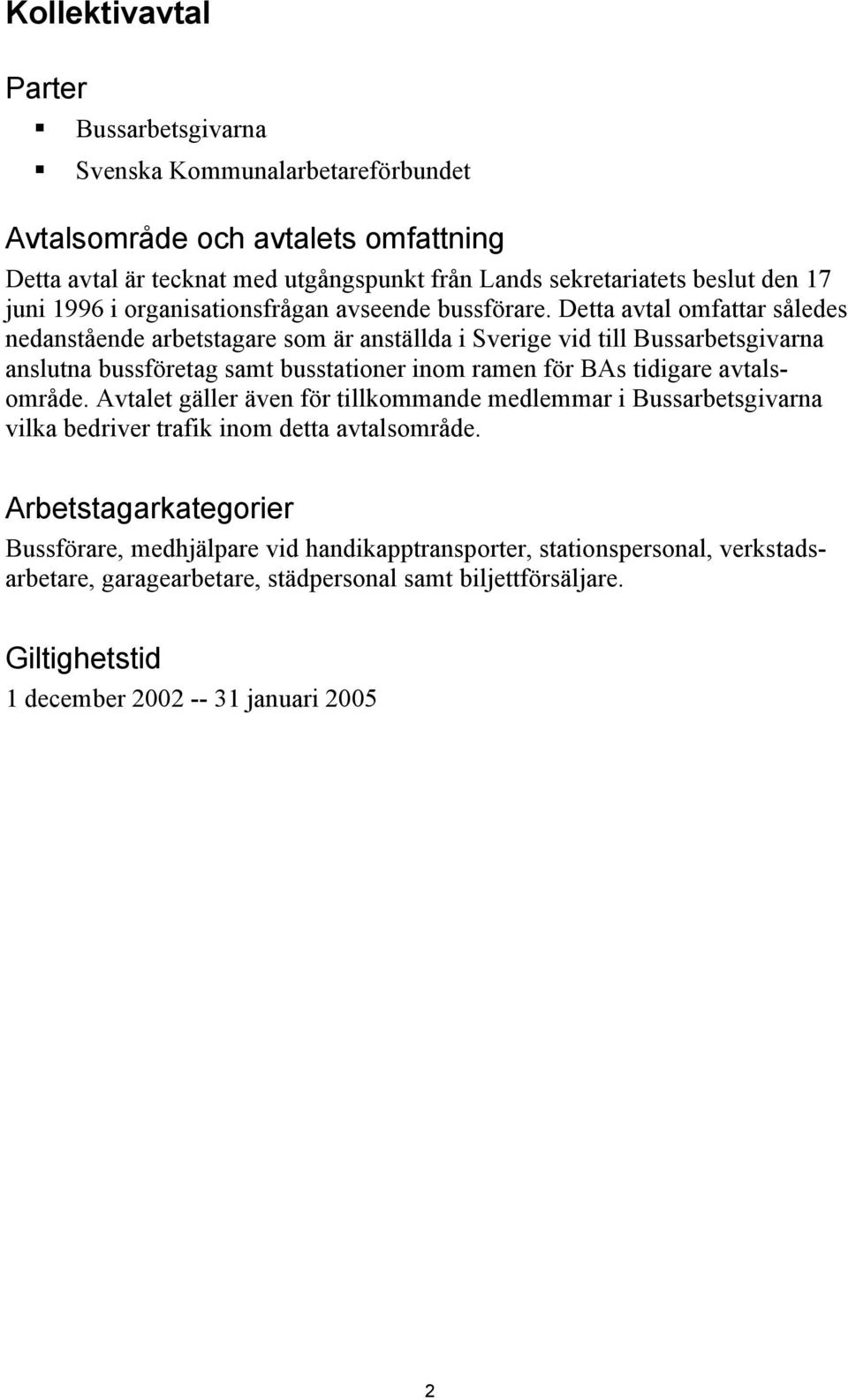 Detta avtal omfattar således nedanstående arbetstagare som är anställda i Sverige vid till Bussarbetsgivarna anslutna bussföretag samt busstationer inom ramen för BAs tidigare avtalsområde.