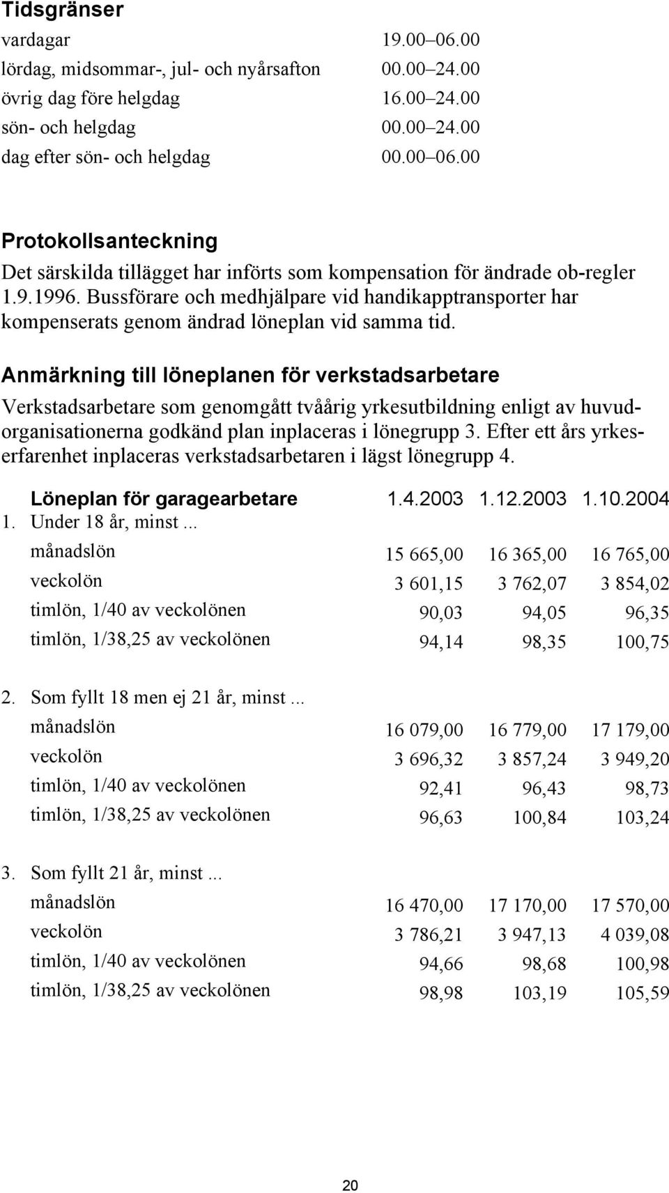 Anmärkning till löneplanen för verkstadsarbetare Verkstadsarbetare som genomgått tvåårig yrkesutbildning enligt av huvudorganisationerna godkänd plan inplaceras i lönegrupp 3.