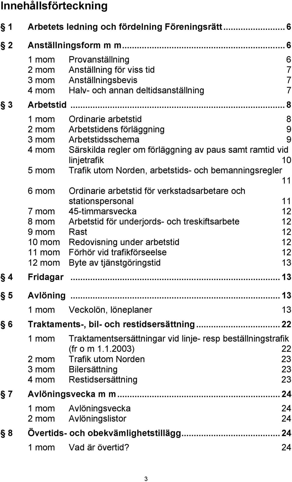 .. 8 1 mom Ordinarie arbetstid 8 2 mom Arbetstidens förläggning 9 3 mom Arbetstidsschema 9 4 mom Särskilda regler om förläggning av paus samt ramtid vid linjetrafik 10 5 mom Trafik utom Norden,