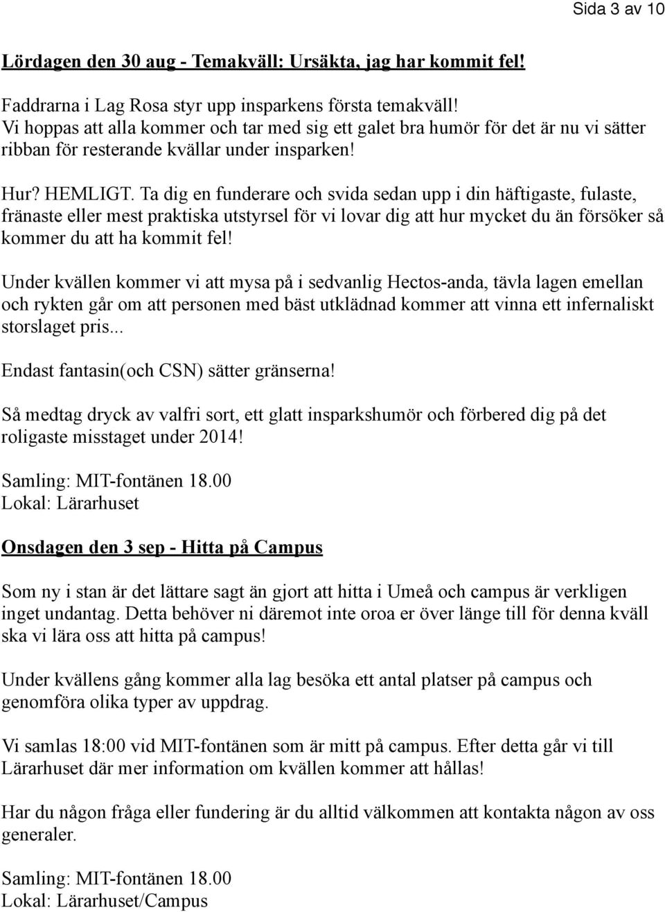 Ta dig en funderare och svida sedan upp i din häftigaste, fulaste, fränaste eller mest praktiska utstyrsel för vi lovar dig att hur mycket du än försöker så kommer du att ha kommit fel!