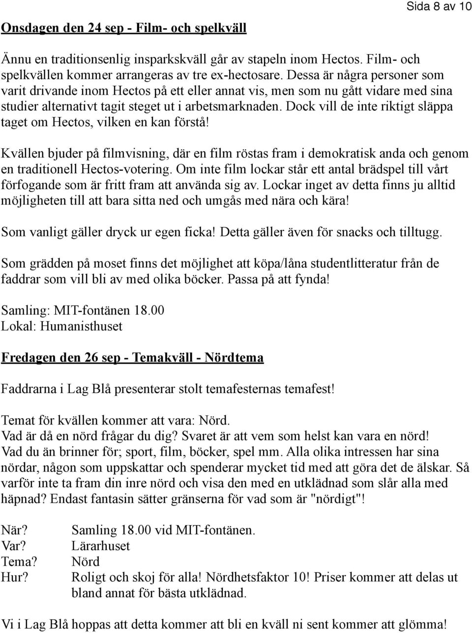Dock vill de inte riktigt släppa taget om Hectos, vilken en kan förstå! Kvällen bjuder på filmvisning, där en film röstas fram i demokratisk anda och genom en traditionell Hectos-votering.