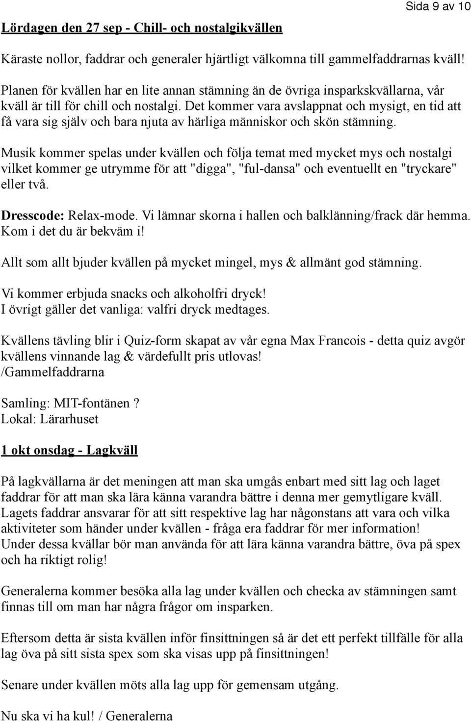 Det kommer vara avslappnat och mysigt, en tid att få vara sig själv och bara njuta av härliga människor och skön stämning.