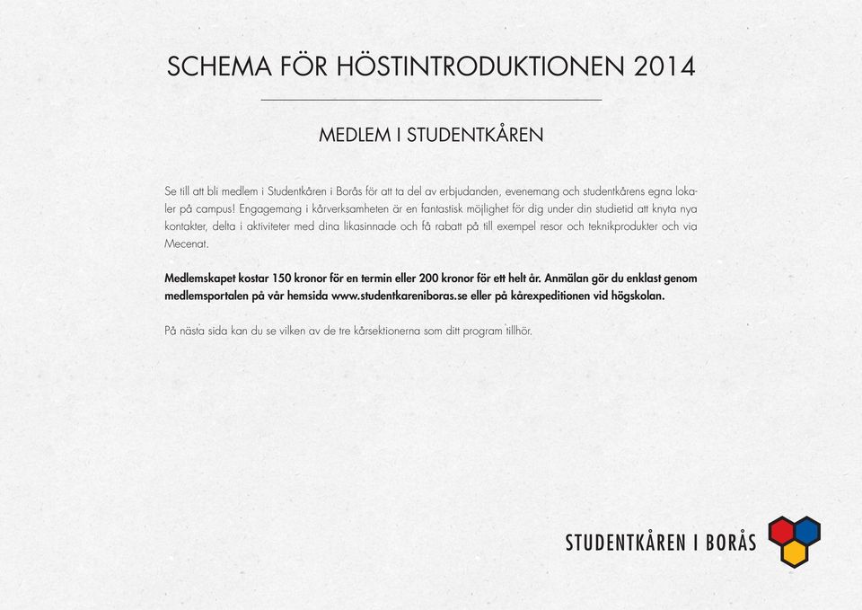 på till exempel resor och teknikprodukter och via Mecenat. Medlemskapet kostar 150 kronor för en termin eller 200 kronor för ett helt år.