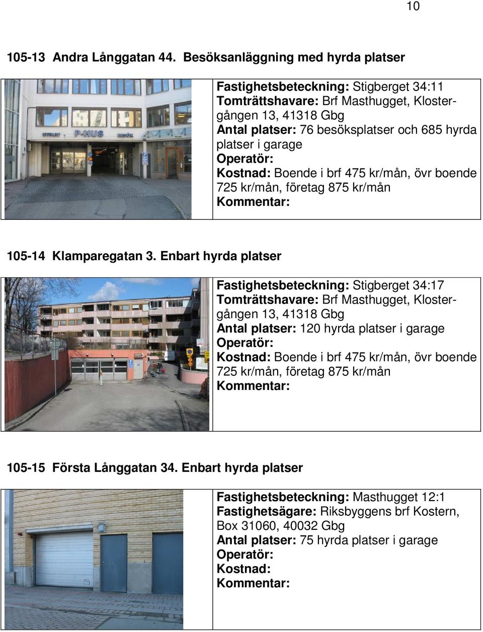 platser i garage Boende i brf 475 kr/mån, övr boende 725 kr/mån, företag 875 kr/mån 105-14 Klamparegatan 3.