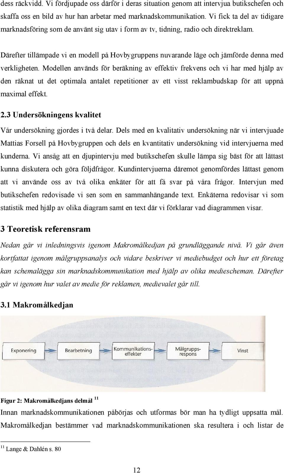 Därefter tillämpade vi en modell på Hovbygruppens nuvarande läge och jämförde denna med verkligheten.