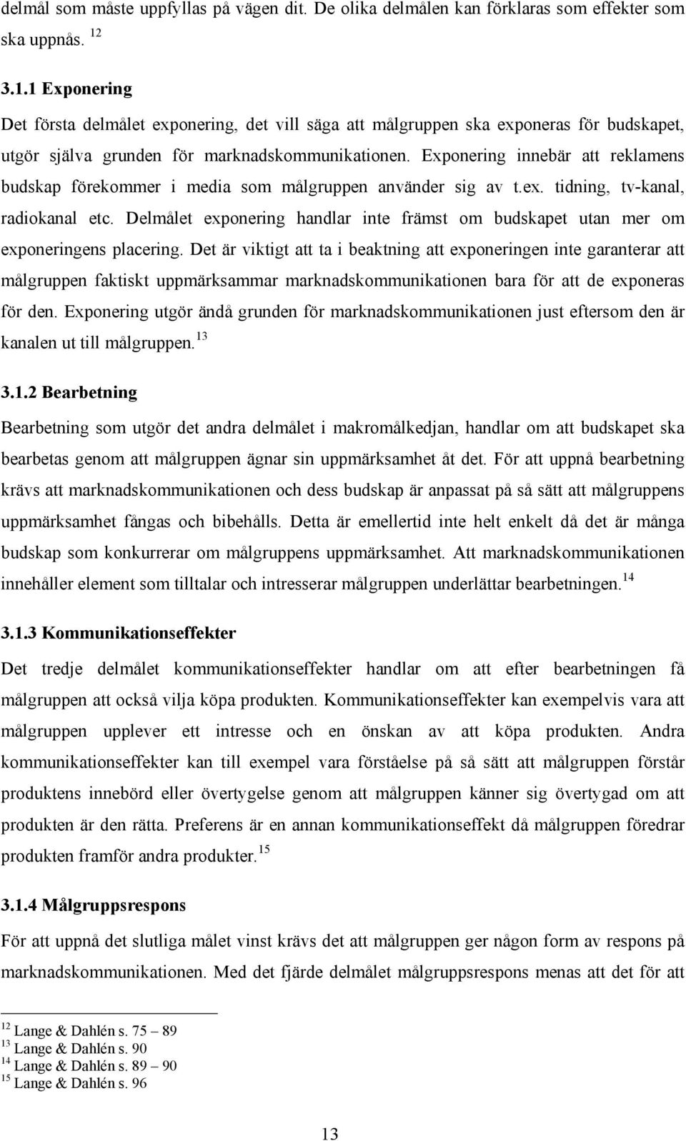 Exponering innebär att reklamens budskap förekommer i media som målgruppen använder sig av t.ex. tidning, tv-kanal, radiokanal etc.