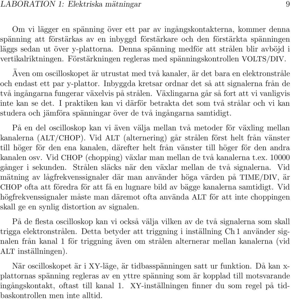 Även om oscilloskopet är utrustat med två kanaler, är det bara en elektronstråle och endast ett par y-plattor.