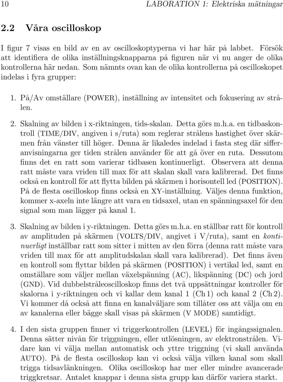 På/Av omställare (POWER), inställning av intensitet och fokusering av strålen. 2. Skalning av bilden i x-riktningen, tids-skalan. Detta görs m.h.a. en tidbaskontroll (TIME/DIV, angiven i s/ruta) som reglerar strålens hastighet över skärmen från vänster till höger.