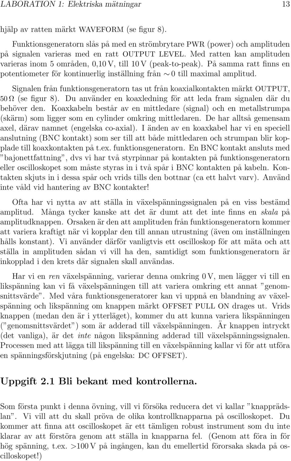 Med ratten kan amplituden varieras inom 5 områden, 0,10 V, till 10 V (peak-to-peak). På samma ratt finns en potentiometer för kontinuerlig inställning från 0 till maximal amplitud.