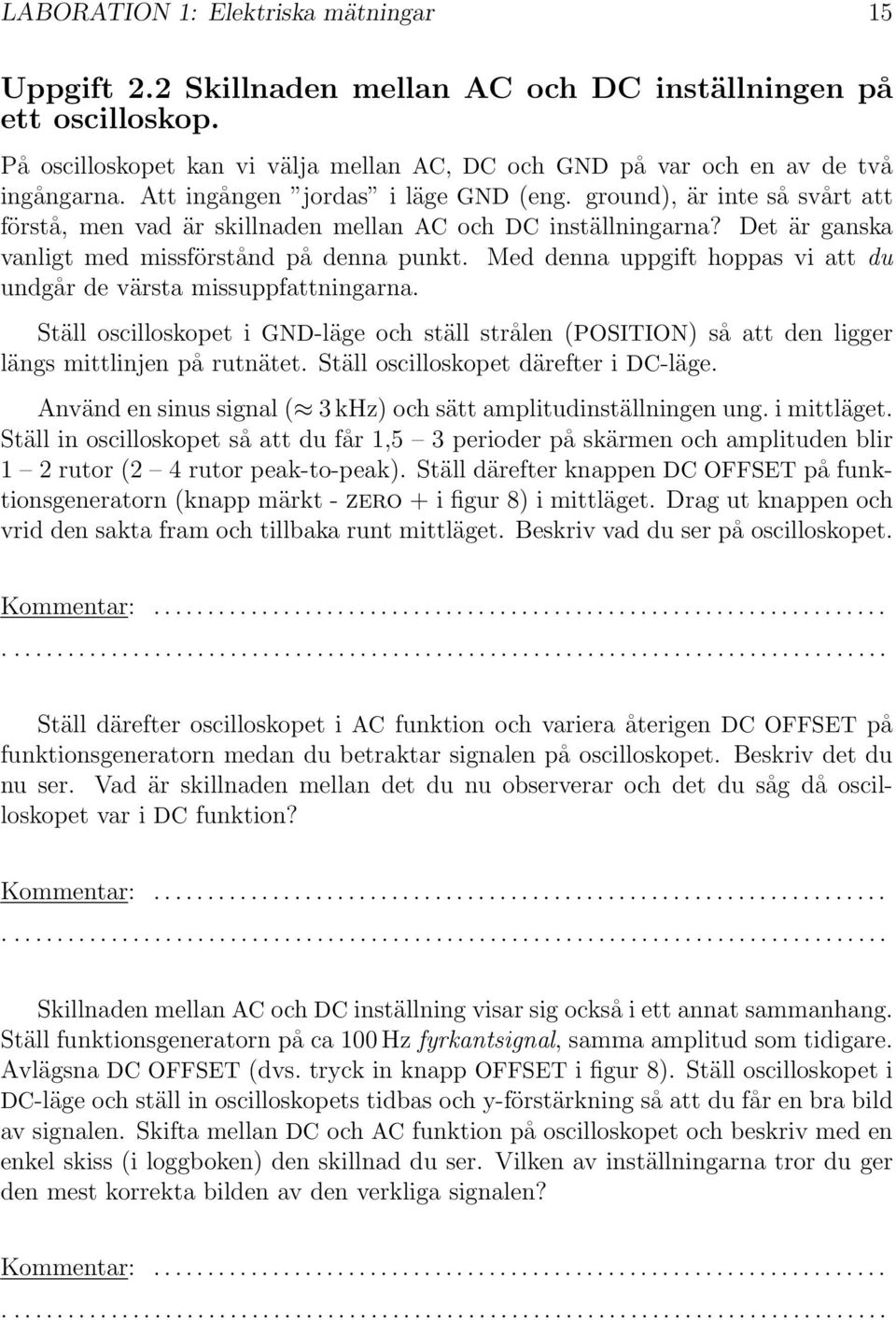 Med denna uppgift hoppas vi att du undgår de värsta missuppfattningarna. Ställ oscilloskopet i GND-läge och ställ strålen (POSITION) så att den ligger längs mittlinjen på rutnätet.