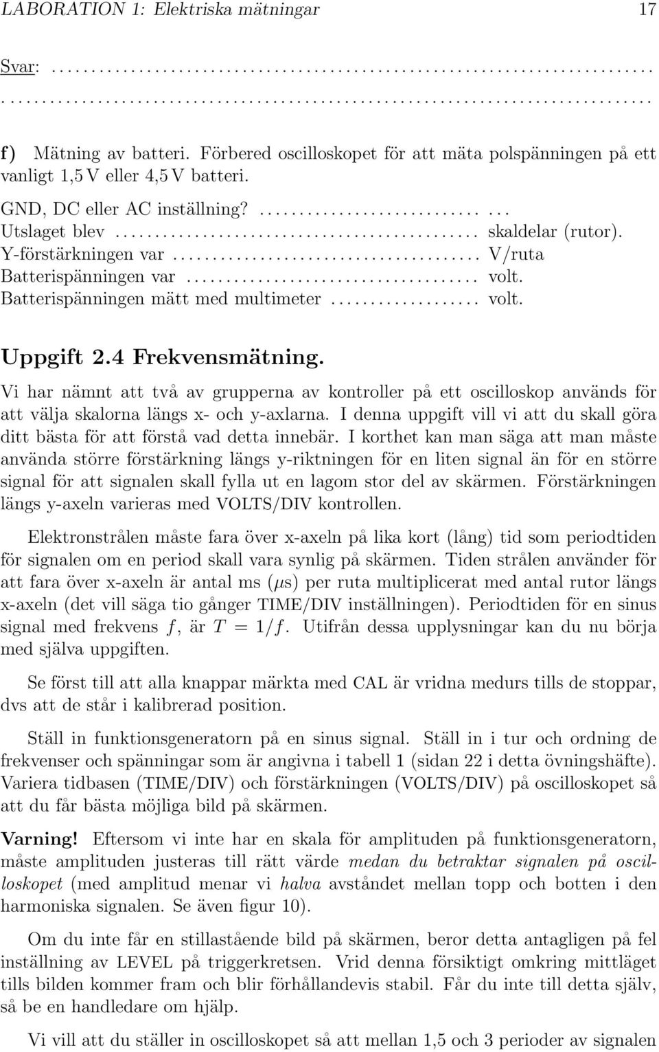 Vi har nämnt att två av grupperna av kontroller på ett oscilloskop används för att välja skalorna längs x- och y-axlarna.