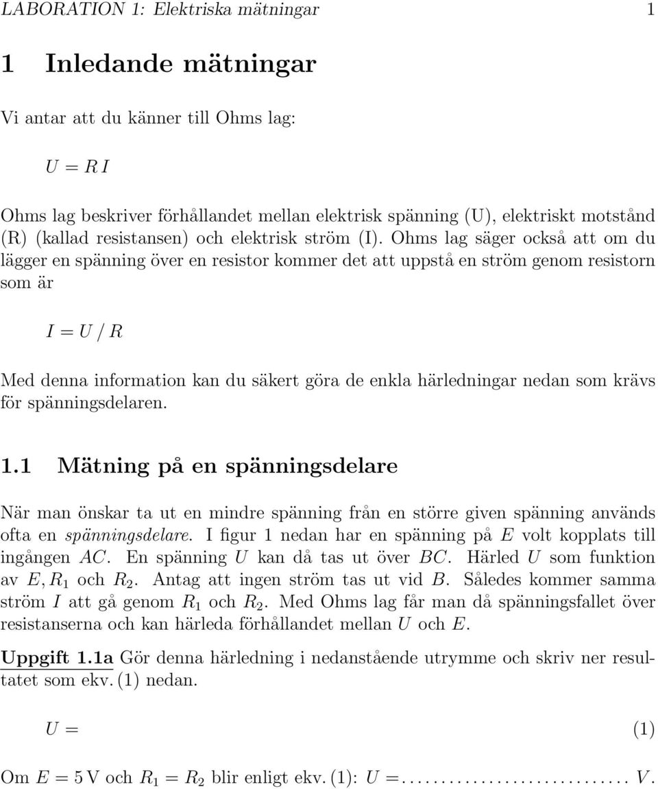 Ohms lag säger också att om du lägger en spänning över en resistor kommer det att uppstå en ström genom resistorn som är I = U /R Med denna information kan du säkert göra de enkla härledningar nedan