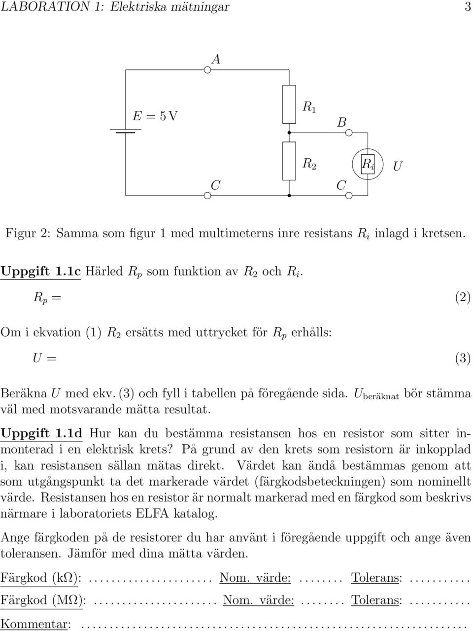 Uppgift 1.1d Hur kan du bestämma resistansen hos en resistor som sitter inmonterad i en elektrisk krets? På grund av den krets som resistorn är inkopplad i, kan resistansen sällan mätas direkt.