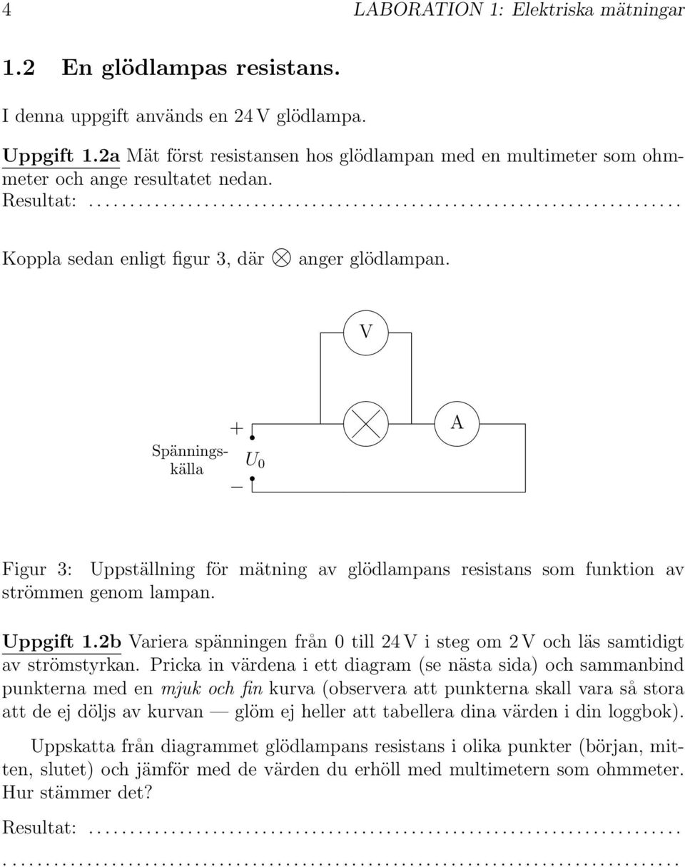 V + Spänningskälla 0 U A Figur 3: Uppställning för mätning av glödlampans resistans som funktion av strömmen genom lampan. Uppgift 1.