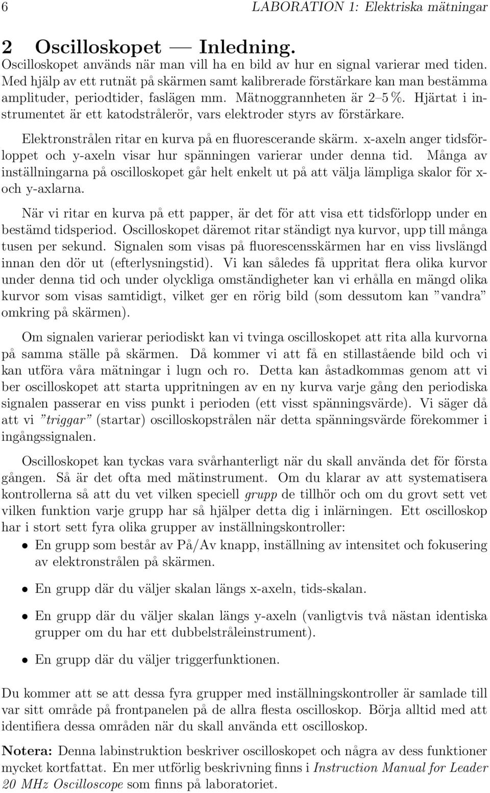 Hjärtat i instrumentet är ett katodstrålerör, vars elektroder styrs av förstärkare. Elektronstrålen ritar en kurva på en fluorescerande skärm.