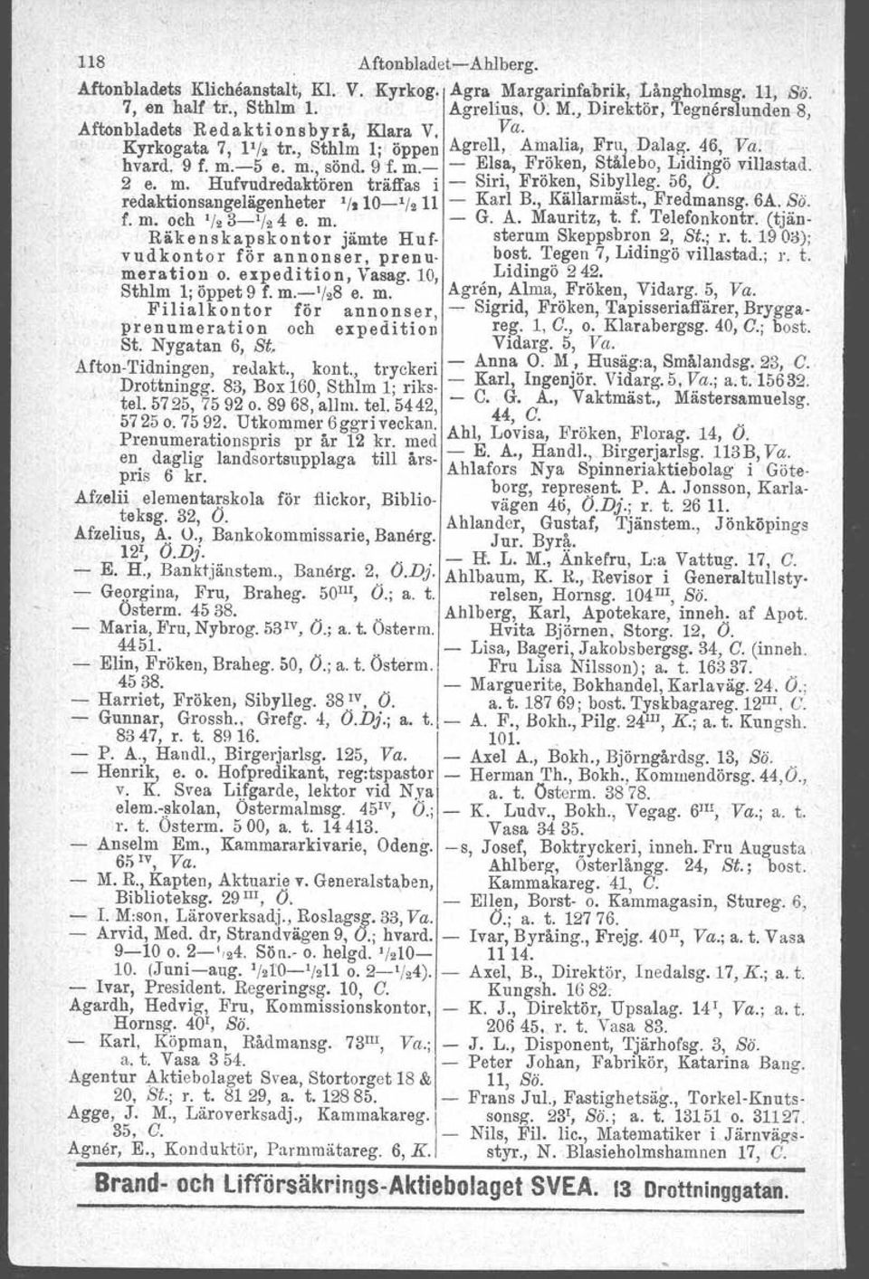 Hufvudredaktören träffas i - Siri, Froken, Sibylleg. 56, O. red~ktionsangelägenheter '/t 10- ' / 2 11 - Karl B., Källarmäst., Fredmansg. 6A. ss. f. m. och '/23- ' /24 e. m. - G. A. Mauritz, t. f. Telefonkontr.